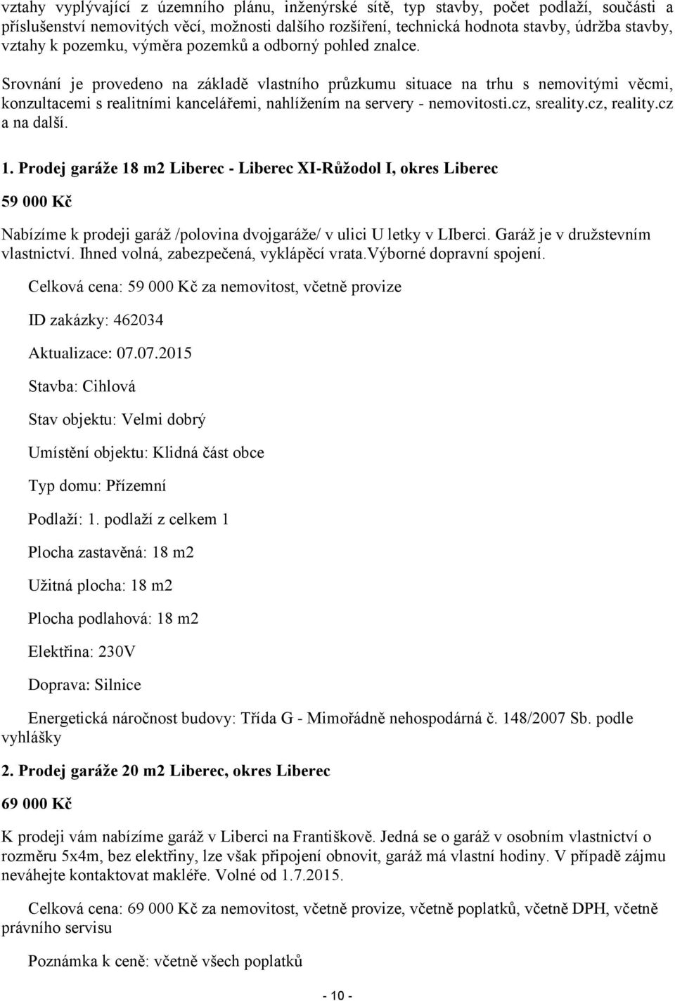 Srovnání je provedeno na základě vlastního průzkumu situace na trhu s nemovitými věcmi, konzultacemi s realitními kancelářemi, nahlížením na servery - nemovitosti.cz, sreality.cz, reality.