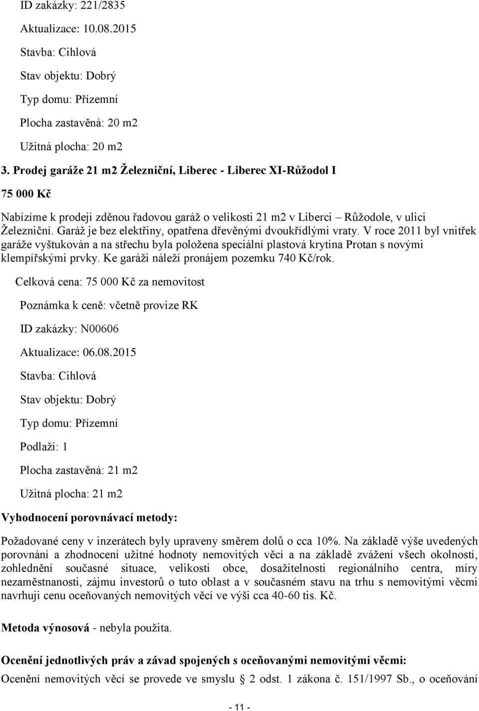 Garáž je bez elektřiny, opatřena dřevěnými dvoukřídlými vraty. V roce 2011 byl vnitřek garáže vyštukován a na střechu byla položena speciální plastová krytina Protan s novými klempířskými prvky.