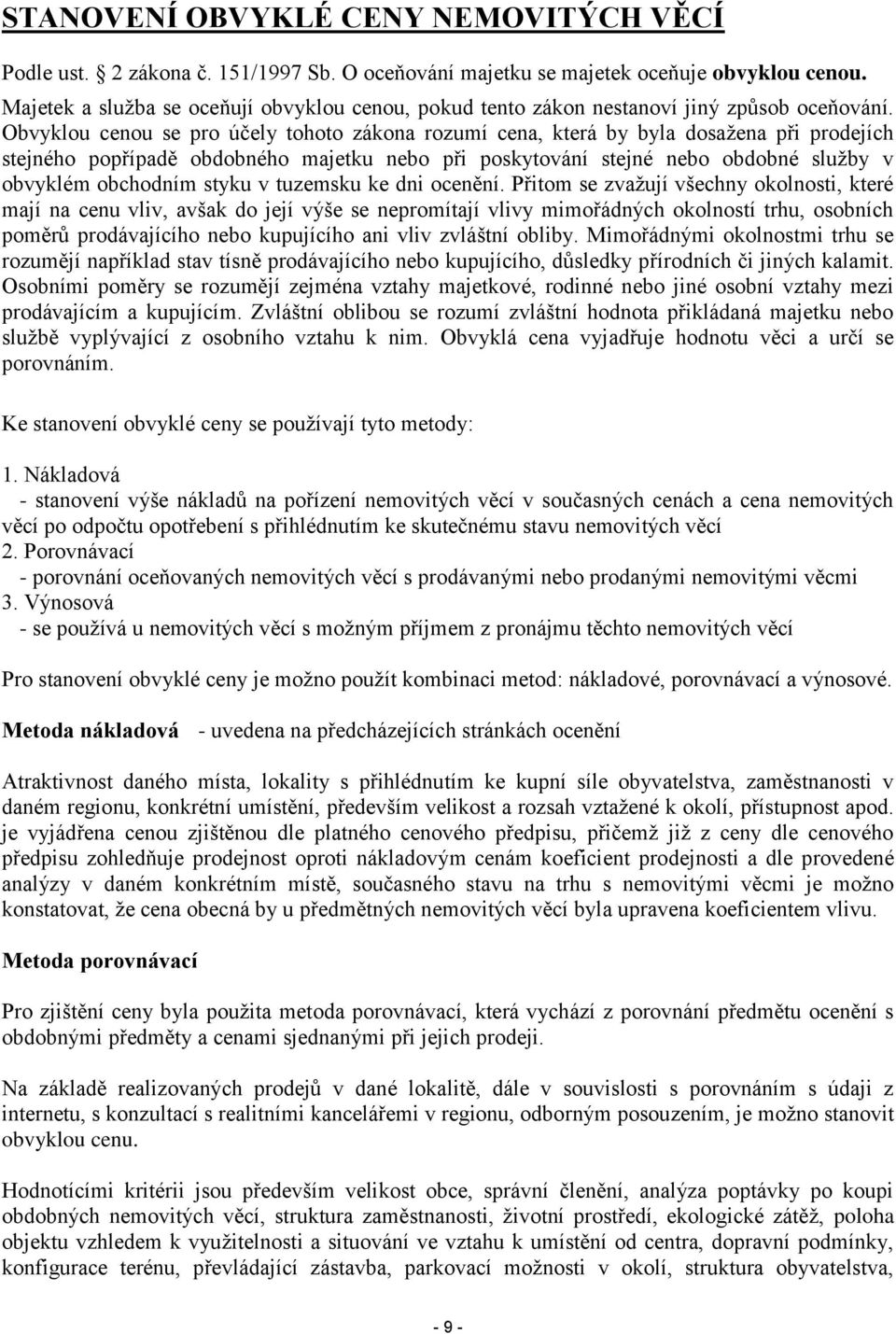 Obvyklou cenou se pro účely tohoto zákona rozumí cena, která by byla dosažena při prodejích stejného popřípadě obdobného majetku nebo při poskytování stejné nebo obdobné služby v obvyklém obchodním