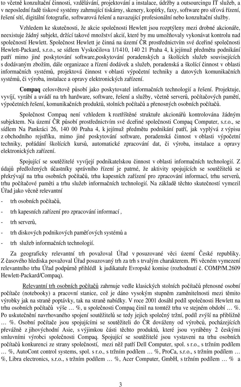 Vzhledem ke skutečnosti, že akcie společnosti Hewlett jsou rozptýleny mezi drobné akcionáře, neexistuje žádný subjekt, držící takové množství akcií, které by mu umožňovaly vykonávat kontrolu nad