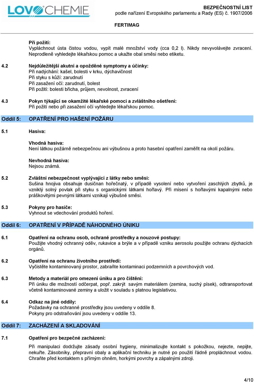 průjem, nevolnost, zvracení 4.3 Pokyn týkající se okamžité lékařské pomoci a zvláštního ošetření: Při požití nebo při zasažení očí vyhledejte lékařskou pomoc. Oddíl 5: OPATŘENÍ PRO HAŠENÍ POŽÁRU 5.