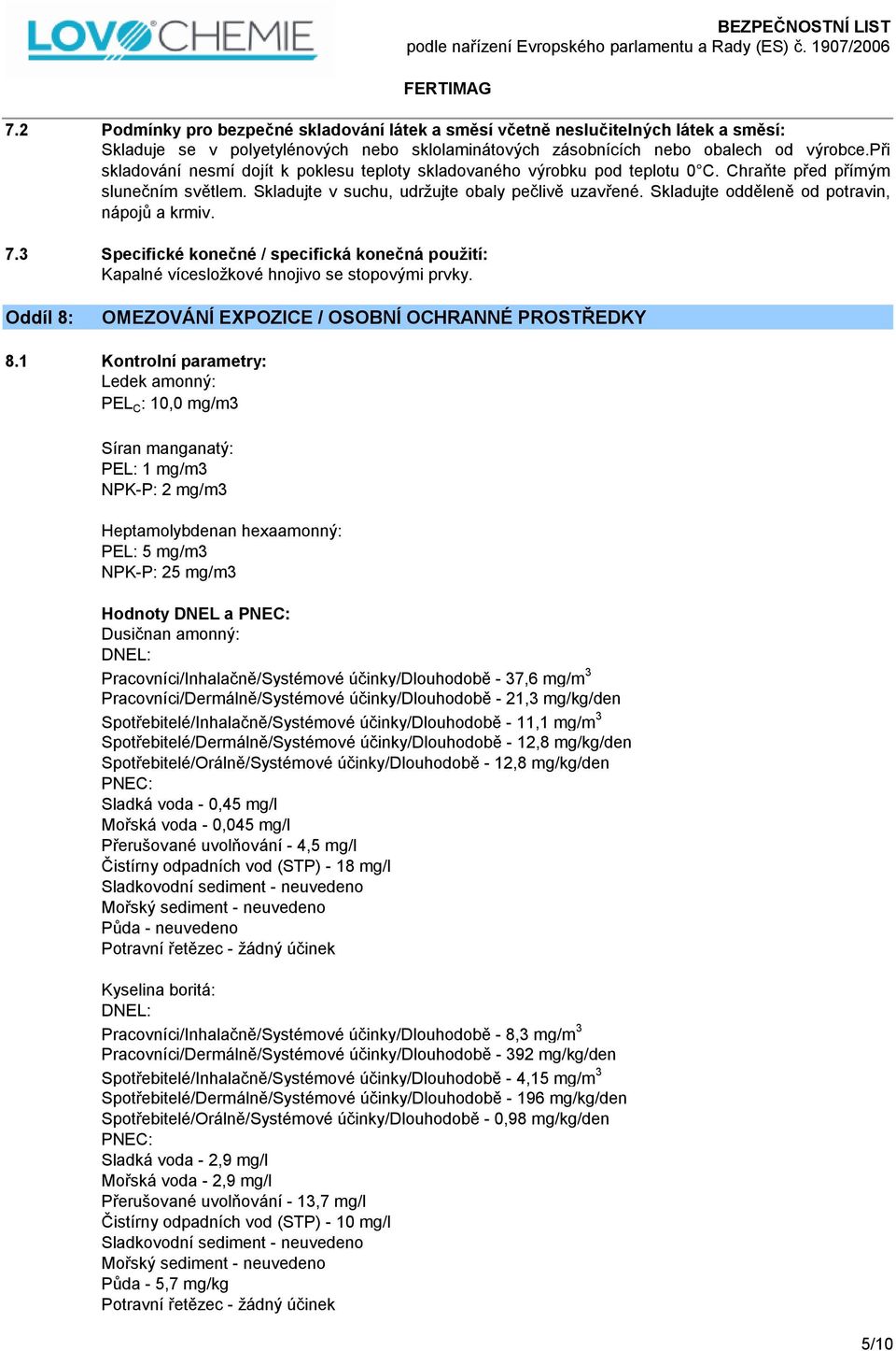 Skladujte odděleně od potravin, nápojů a krmiv. 7.3 Specifické konečné / specifická konečná použití: Kapalné vícesložkové hnojivo se stopovými prvky.