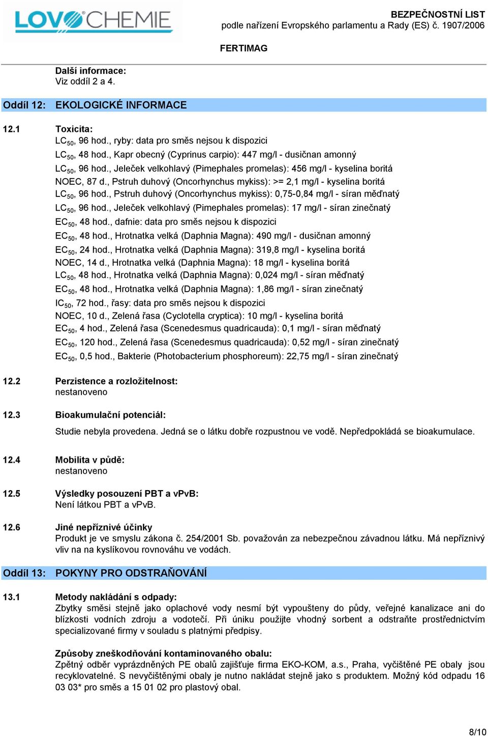 , Pstruh duhový (Oncorhynchus mykiss): >= 2,1 mg/l - kyselina boritá LC 50, 96 hod., Pstruh duhový (Oncorhynchus mykiss): 0,75-0,84 mg/l - síran měďnatý LC 50, 96 hod.