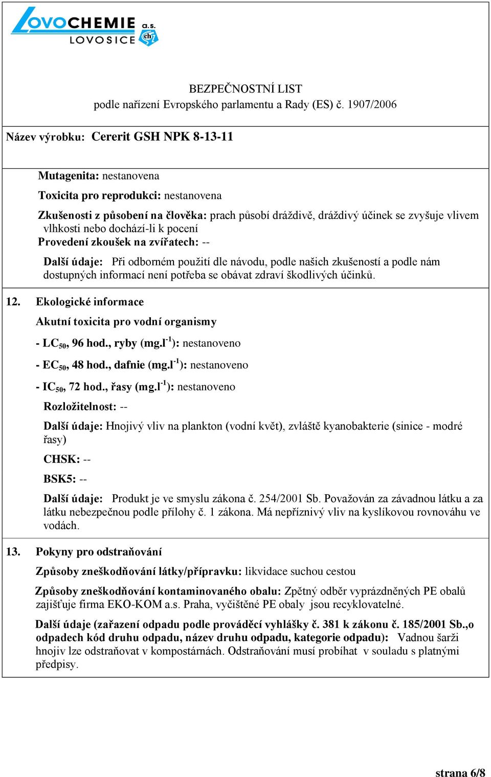 Ekologické informace Akutní toxicita pro vodní organismy - LC 50, 96 hod., ryby (mg.l -1 ): nestanoveno - EC 50, 48 hod., dafnie (mg.l -1 ): nestanoveno - IC 50, 72 hod., řasy (mg.