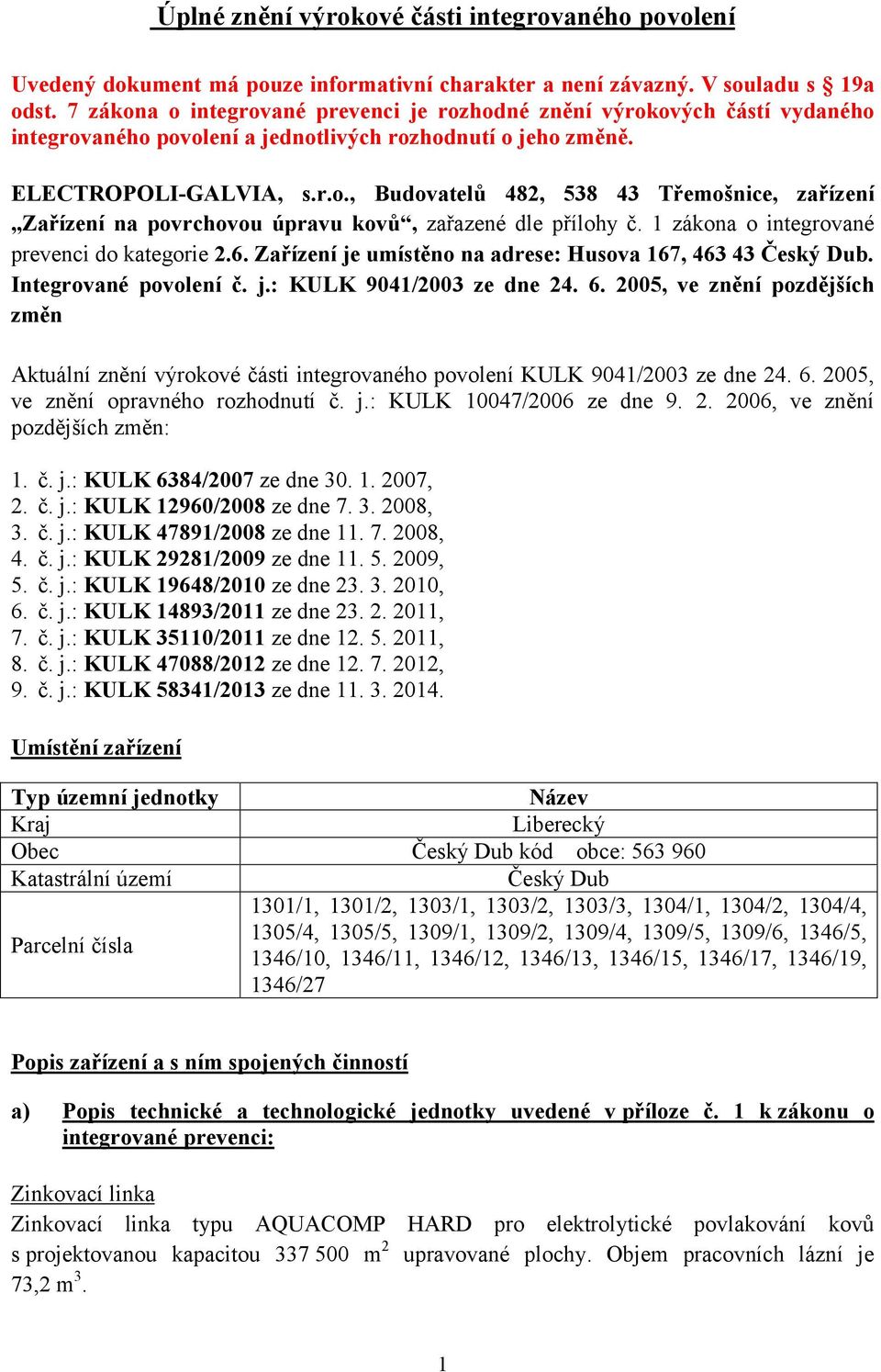 1 zákona o integrované prevenci do kategorie 2.6. Zařízení je umístěno na adrese: Husova 167, 463 43 Český Dub. Integrované povolení č. j.: KULK 9041/2003 ze dne 24. 6.