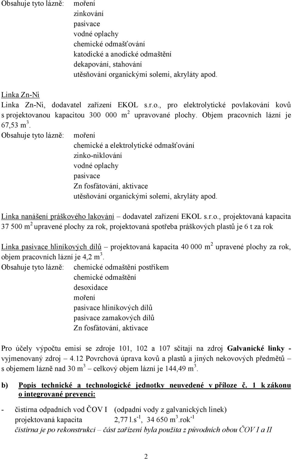 Obsahuje tyto lázně: moření chemické a elektrolytické odmašťování zinko-niklování vodné oplachy pasivace Zn fosfátování, aktivace utěsňování organickými solemi, akryláty apod.