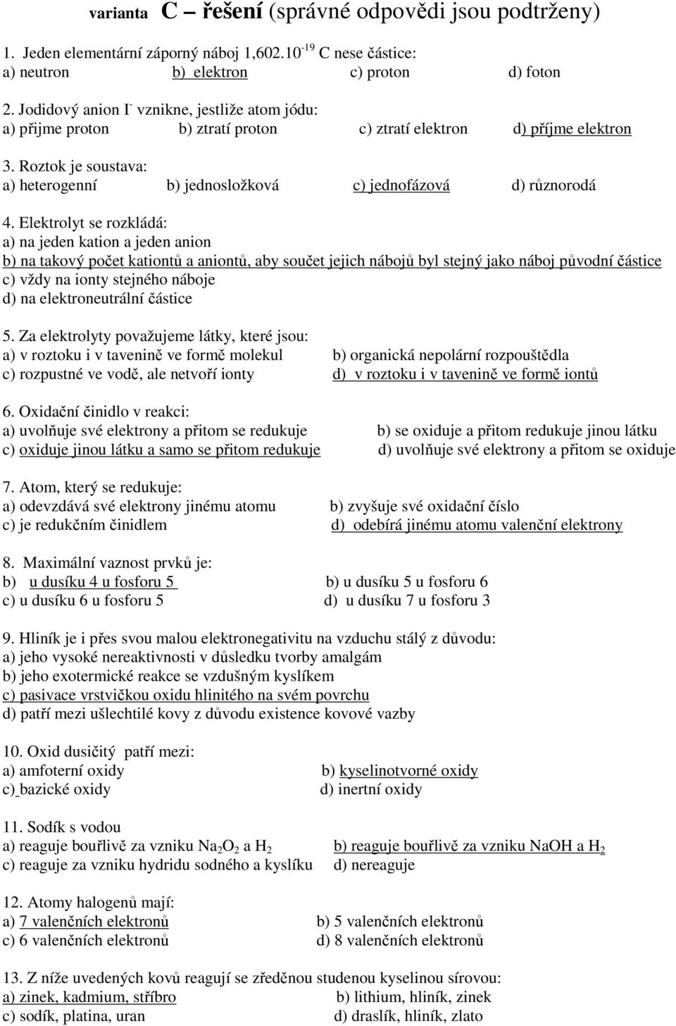 Roztok je soustava: a) heterogenní b) jednosložková c) jednofázová d) různorodá 4.