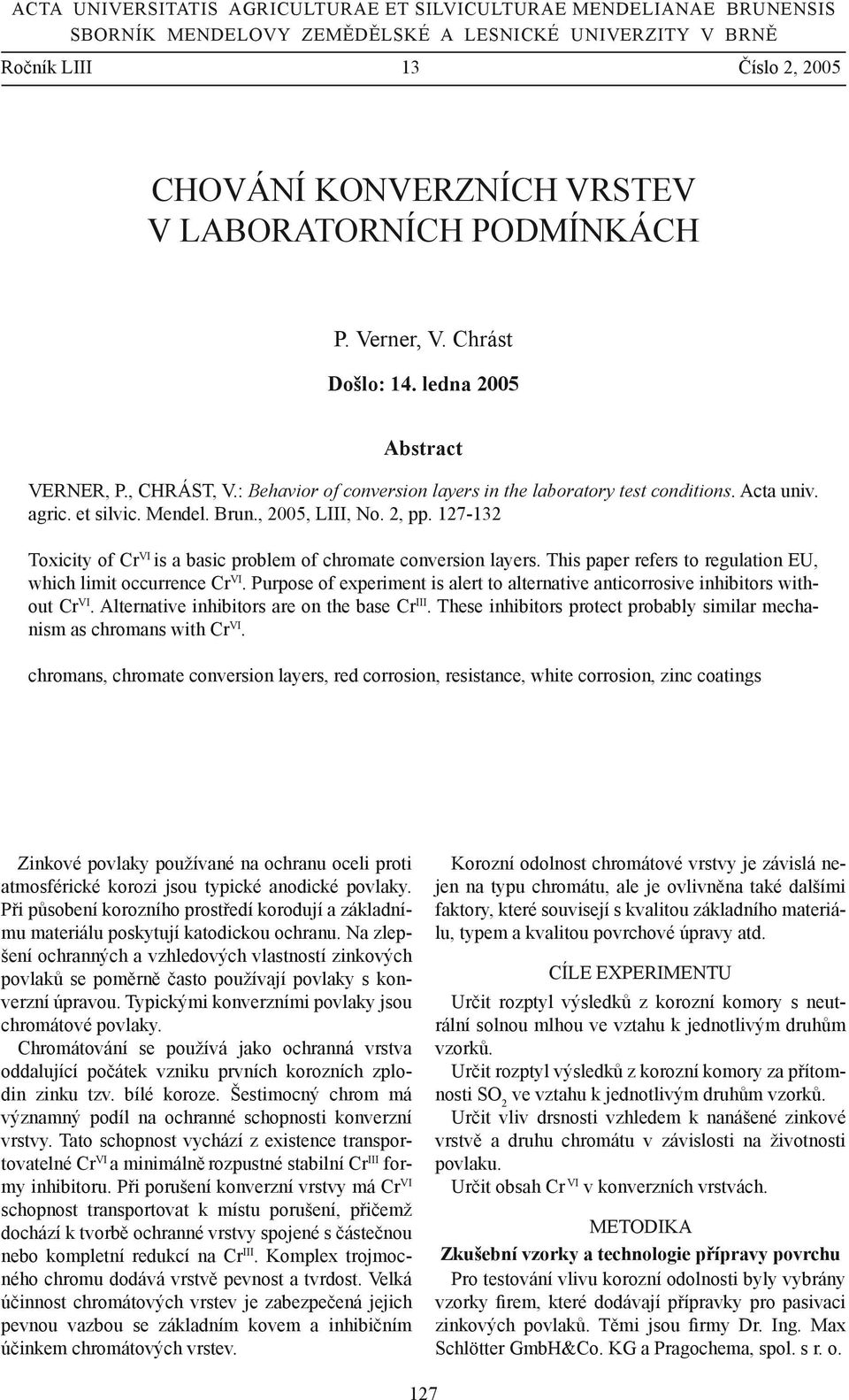 Mendel. Brun., 2005, LIII, No. 2, pp. 127-132 Toxicity of Cr VI is a basic problem of chromate conversion layers. This paper refers to regulation EU, which limit occurrence Cr VI.