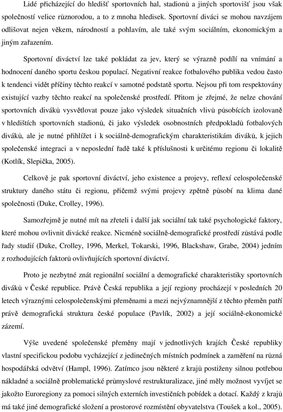 Sportovní diváctví lze také pokládat za jev, který se výrazně podílí na vnímání a hodnocení daného sportu českou populací.