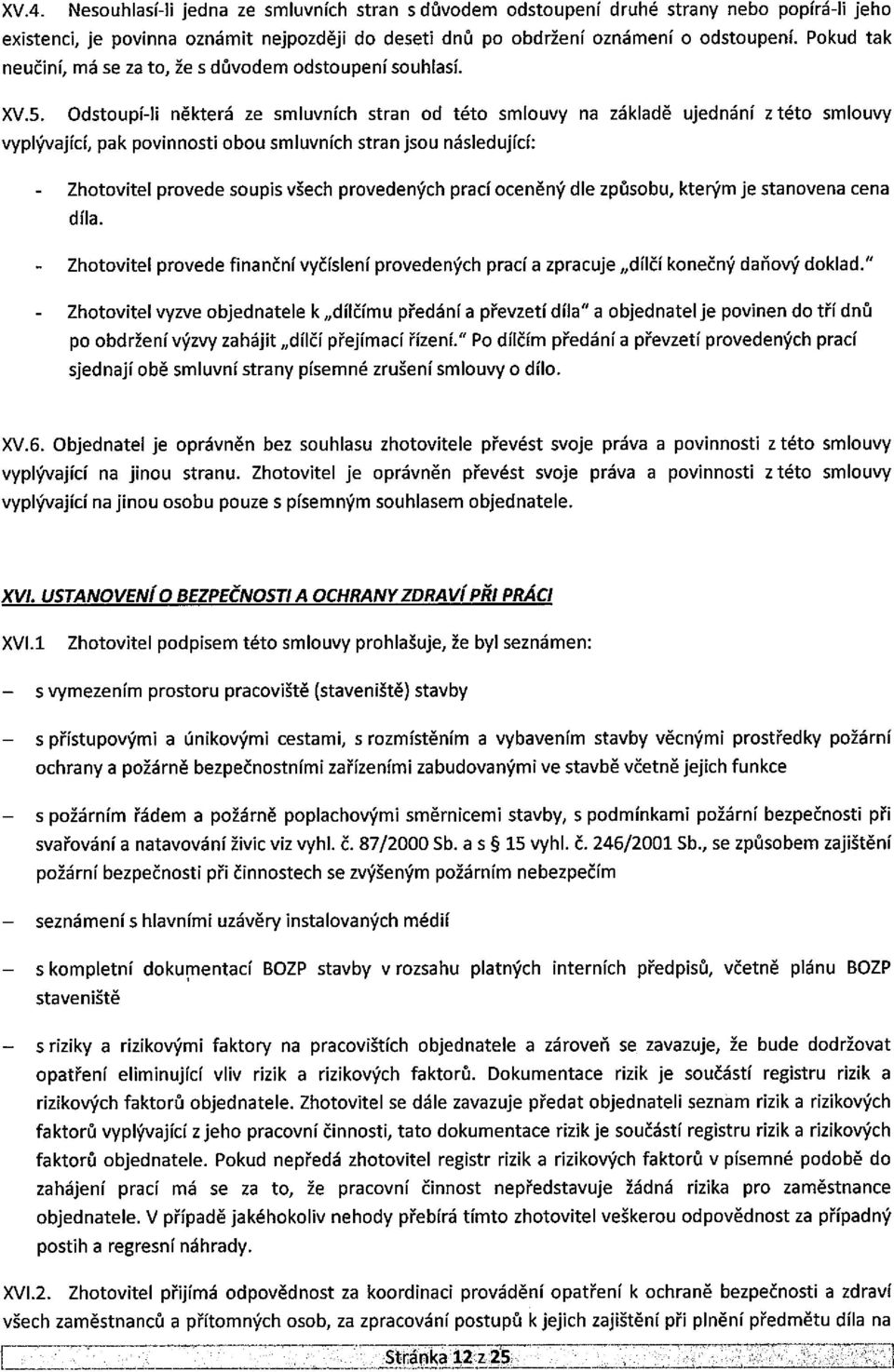 Odstoupí-li některá ze smluvních stran od této smlouvy na základě ujednání z této smlouvy vyplývající, pak povinnosti obou smluvních stran jsou následující: - Zhotovitel provede soupis všech