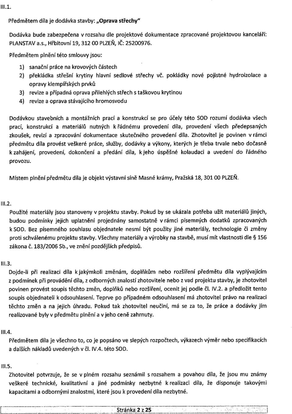 pokládky nové pojistné hydroizolace a opravy klempířských prvků 3) revize a případná oprava přilehlých střech staškovou krytinou 4) revize a oprava stávajícího hromosvodu Dodávkou stavebních a