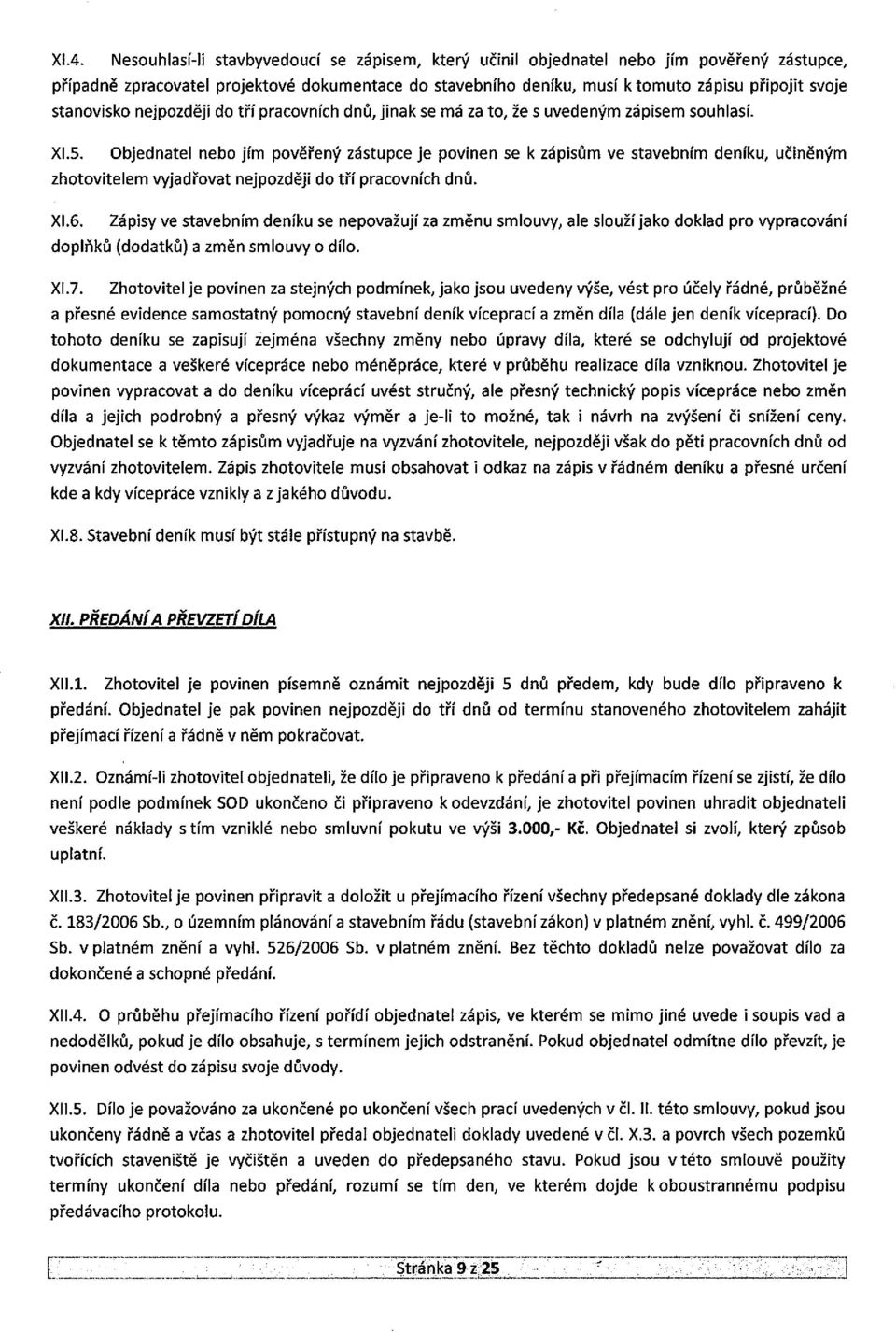 Objednatel nebo jím pověřený zástupce je povinen se k zápisům ve stavebním deníku, učiněným zhotovitelem vyjadřovat nejpozději do tří pracovních dnů. Xl.6.