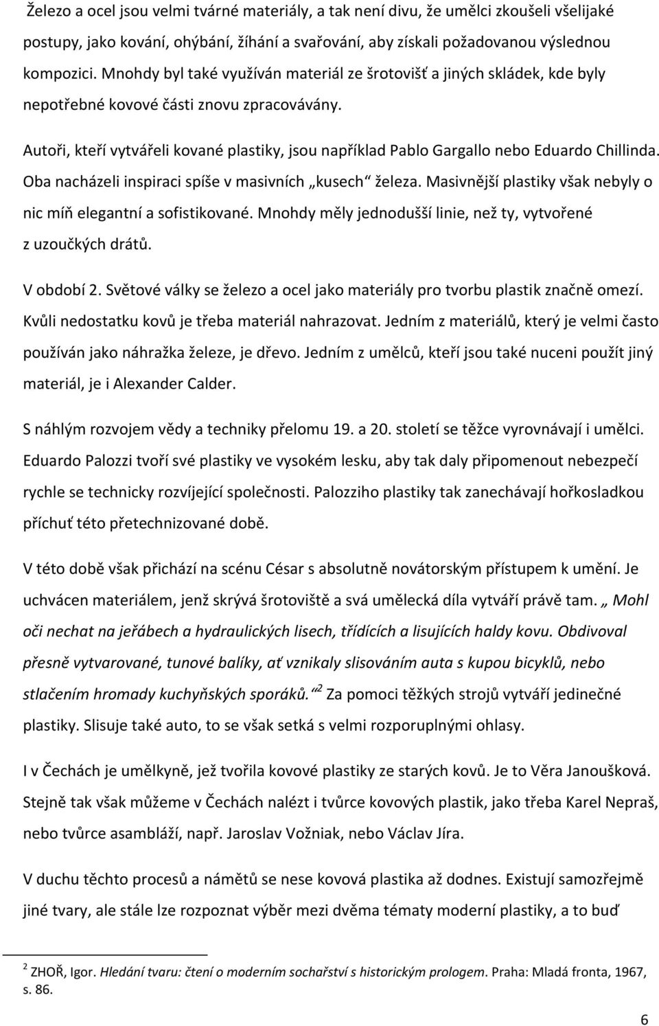 Autoři, kteří vytvářeli kované plastiky, jsou například Pablo Gargallo nebo Eduardo Chillinda. Oba nacházeli inspiraci spíše v masivních kusech železa.