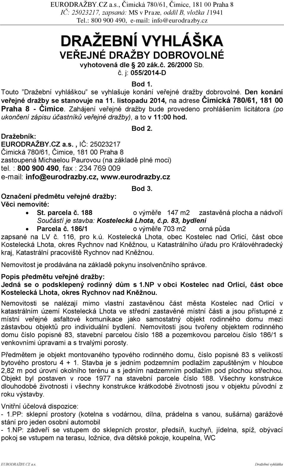 Zahájení veřejné dražby bude provedeno prohlášením licitátora (po ukončení zápisu účastníků veřejné dražby), a to v 11:00 hod. Bod 2.