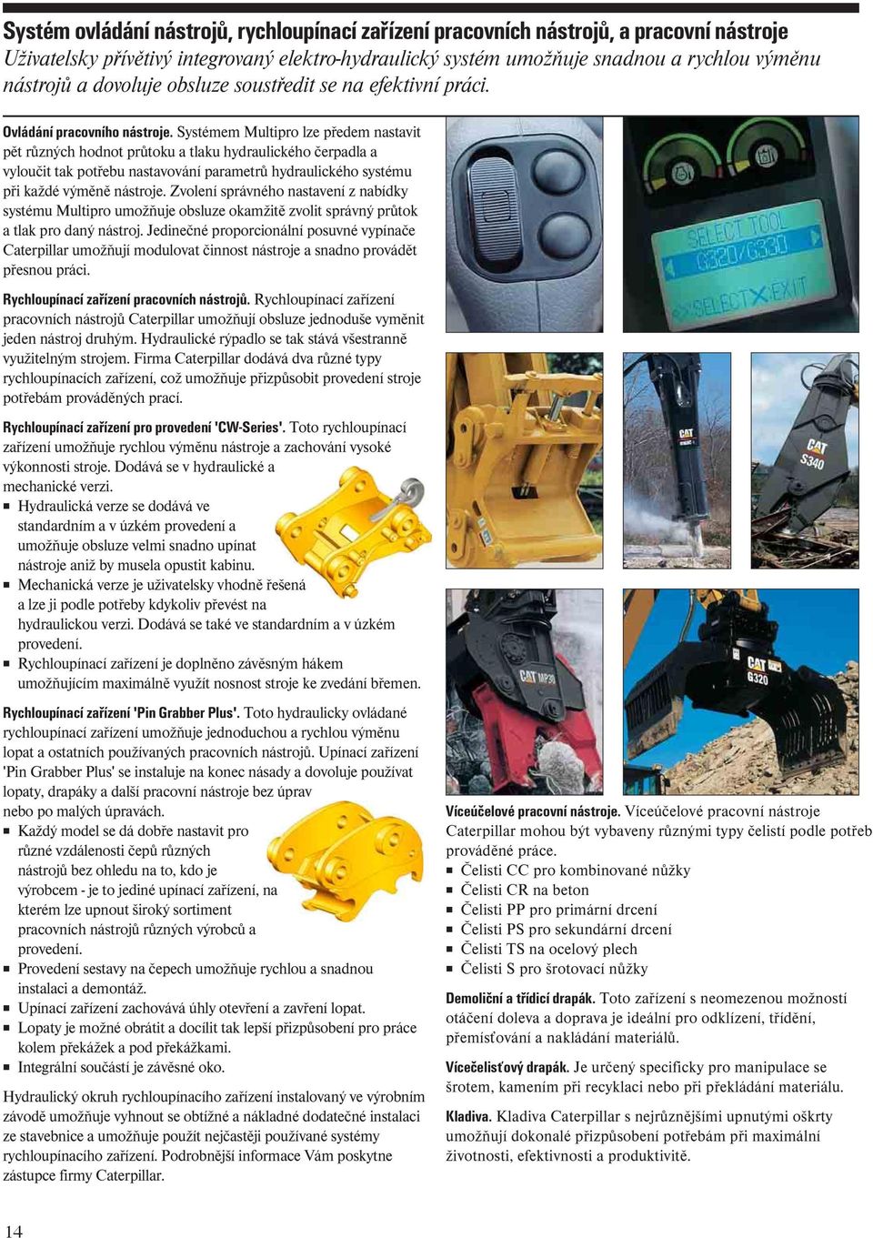 Systée Multipro lze přede nastavit pět různých hodnot průtoku a tlaku hydraulického čerpadla a vyloučit tak potřebu nastavování paraetrů hydraulického systéu při každé výěně nástroje.