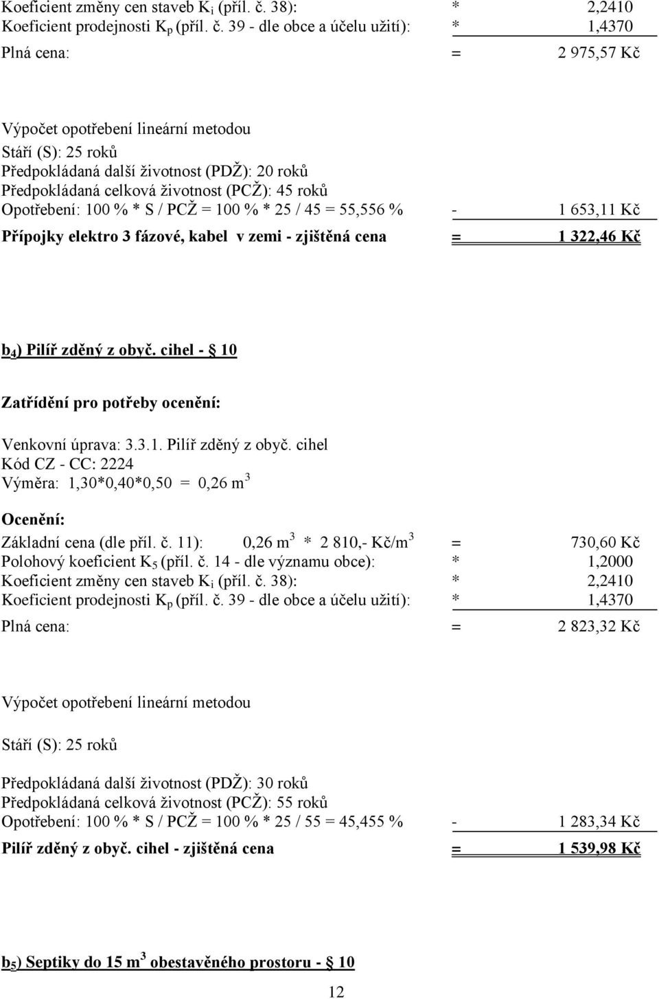 39 - dle obce a účelu užití): * 1,4370 Plná cena: = 2 975,57 Kč Výpočet opotřebení lineární metodou Stáří (S): 25 roků Předpokládaná další životnost (PDŽ): 20 roků Předpokládaná celková životnost