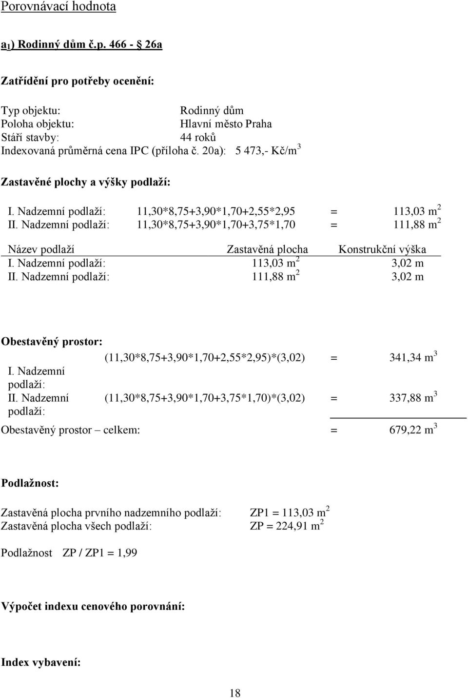 20a): 5 473,- Kč/m 3 Zastavěné plochy a výšky podlaží: I. Nadzemní podlaží: 11,30*8,75+3,90*1,70+2,55*2,95 = 113,03 m 2 II.