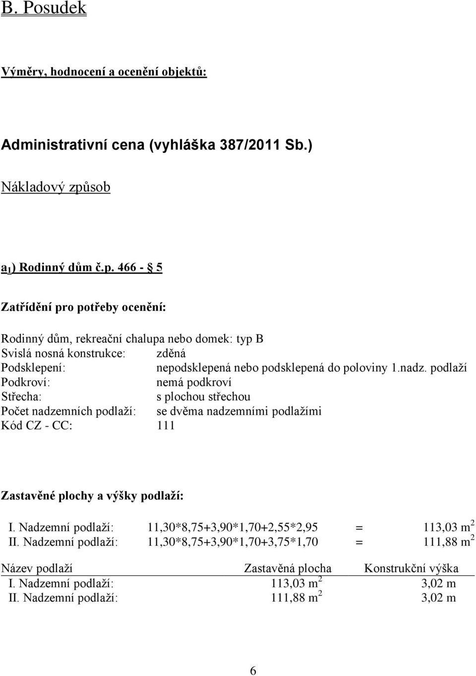 466-5 Zatřídění pro potřeby ocenění: Rodinný dům, rekreační chalupa nebo domek: typ B Svislá nosná konstrukce: zděná Podsklepení: nepodsklepená nebo podsklepená do poloviny 1.nadz.