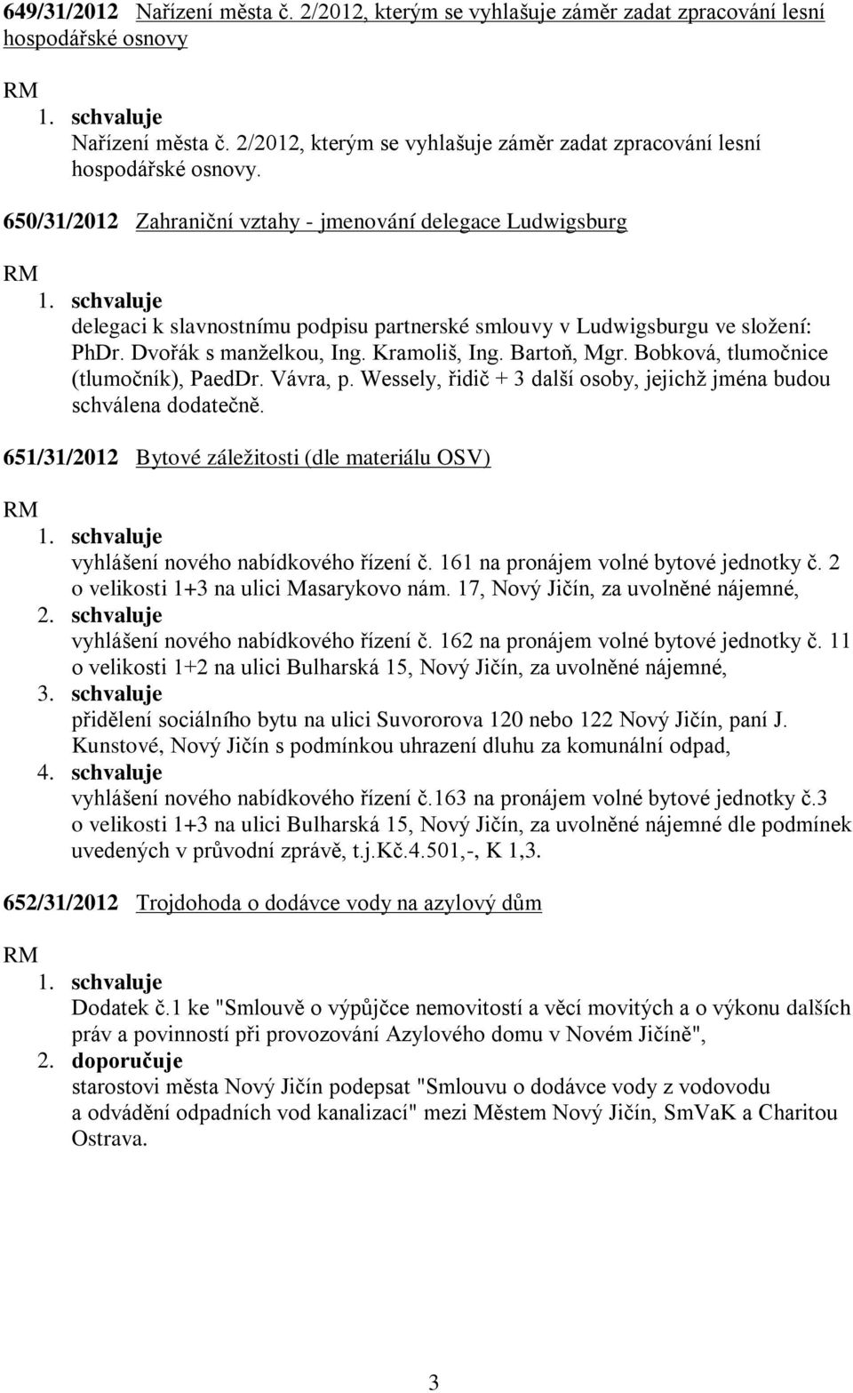 650/31/2012 Zahraniční vztahy - jmenování delegace Ludwigsburg delegaci k slavnostnímu podpisu partnerské smlouvy v Ludwigsburgu ve složení: PhDr. Dvořák s manželkou, Ing. Kramoliš, Ing. Bartoň, Mgr.