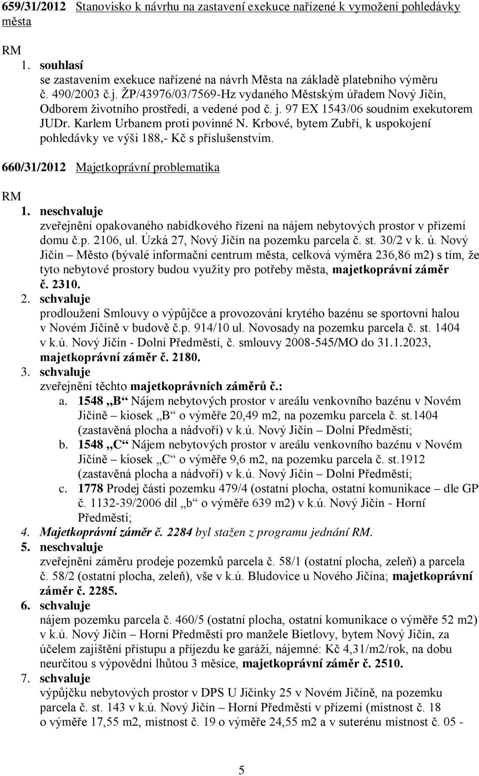 Krbové, bytem Zubří, k uspokojení pohledávky ve výši 188,- Kč s příslušenstvím. 660/31/2012 Majetkoprávní problematika 1.