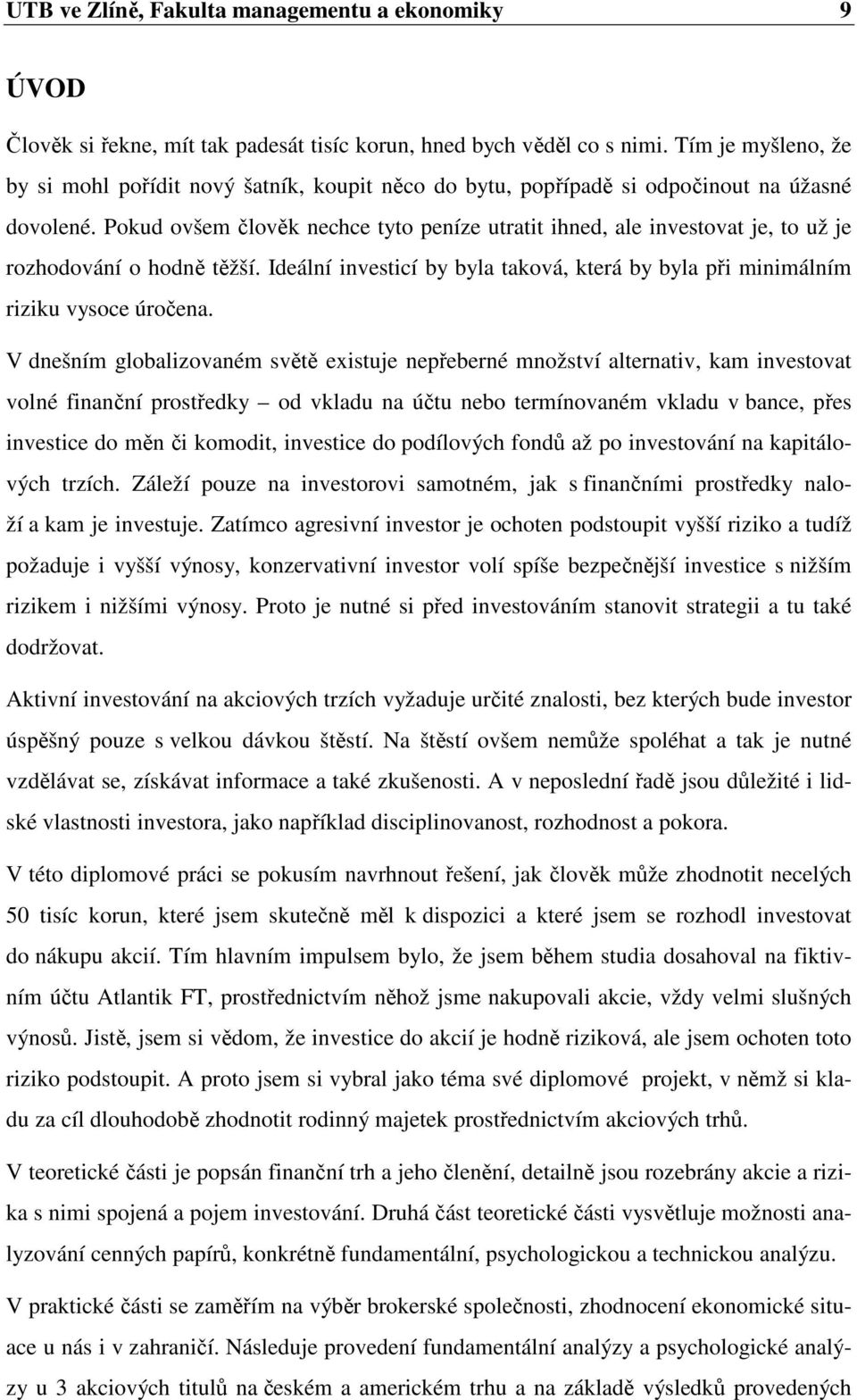 Pokud ovšem člověk nechce tyto peníze utratit ihned, ale investovat je, to už je rozhodování o hodně těžší. Ideální investicí by byla taková, která by byla při minimálním riziku vysoce úročena.