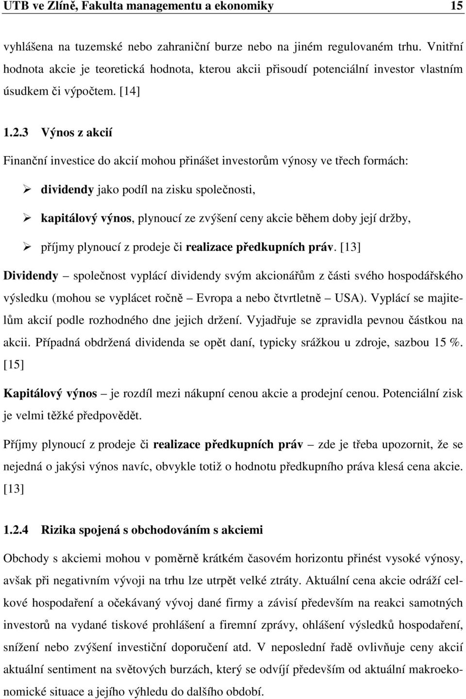 3 Výnos z akcií Finanční investice do akcií mohou přinášet investorům výnosy ve třech formách: dividendy jako podíl na zisku společnosti, kapitálový výnos, plynoucí ze zvýšení ceny akcie během doby