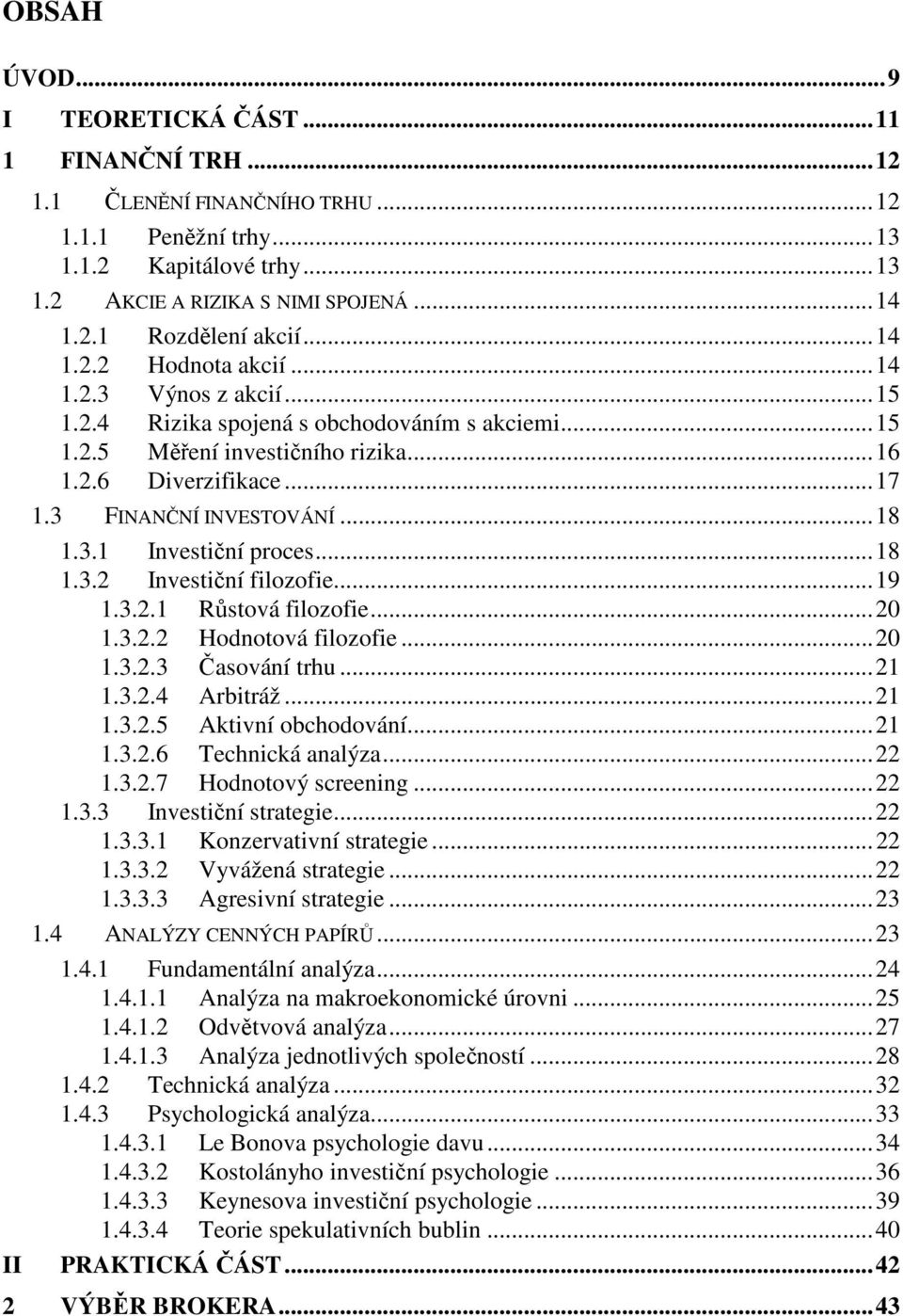 3.1 Investiční proces...18 1.3.2 Investiční filozofie...19 1.3.2.1 Růstová filozofie...20 1.3.2.2 Hodnotová filozofie...20 1.3.2.3 Časování trhu...21 1.3.2.4 Arbitráž...21 1.3.2.5 Aktivní obchodování.