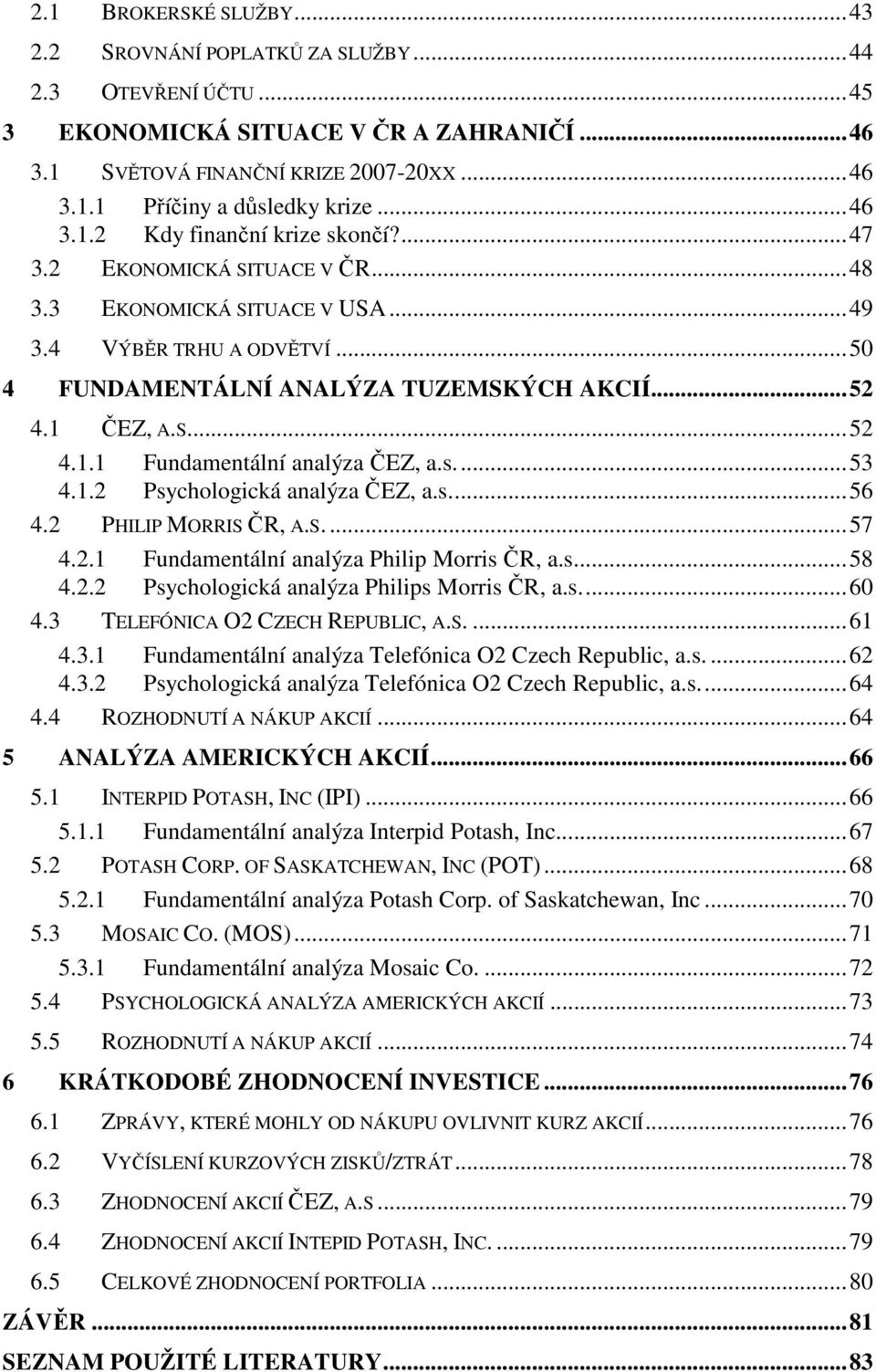 s...53 4.1.2 Psychologická analýza ČEZ, a.s...56 4.2 PHILIP MORRIS ČR, A.S....57 4.2.1 Fundamentální analýza Philip Morris ČR, a.s...58 4.2.2 Psychologická analýza Philips Morris ČR, a.s...60 4.