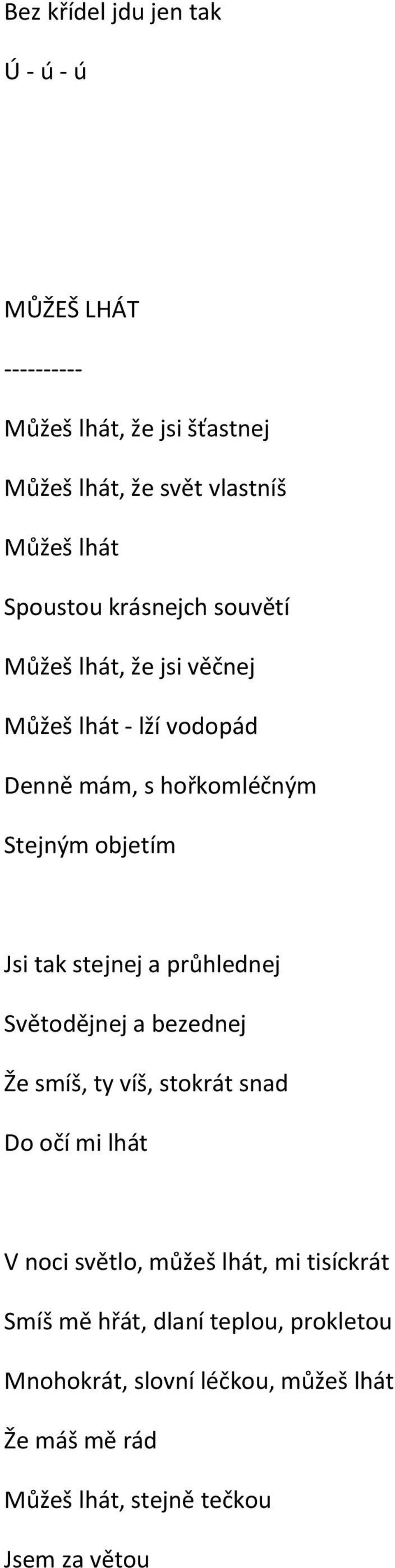 tak stejnej a průhlednej Světodějnej a bezednej Že smíš, ty víš, stokrát snad Do očí mi lhát V noci světlo, můžeš lhát, mi