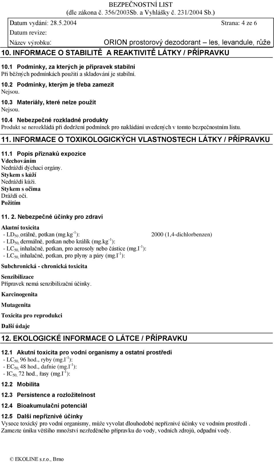 4 Nebezpečné rozkladné produkty Produkt se nerozkládá při dodržení podmínek pro nakládání uvedených v tomto bezpečnostním listu. 11. INFORMACE O TOXIKOLOGICKÝCH VLASTNOSTECH LÁTKY / PŘÍPRAVKU 11.