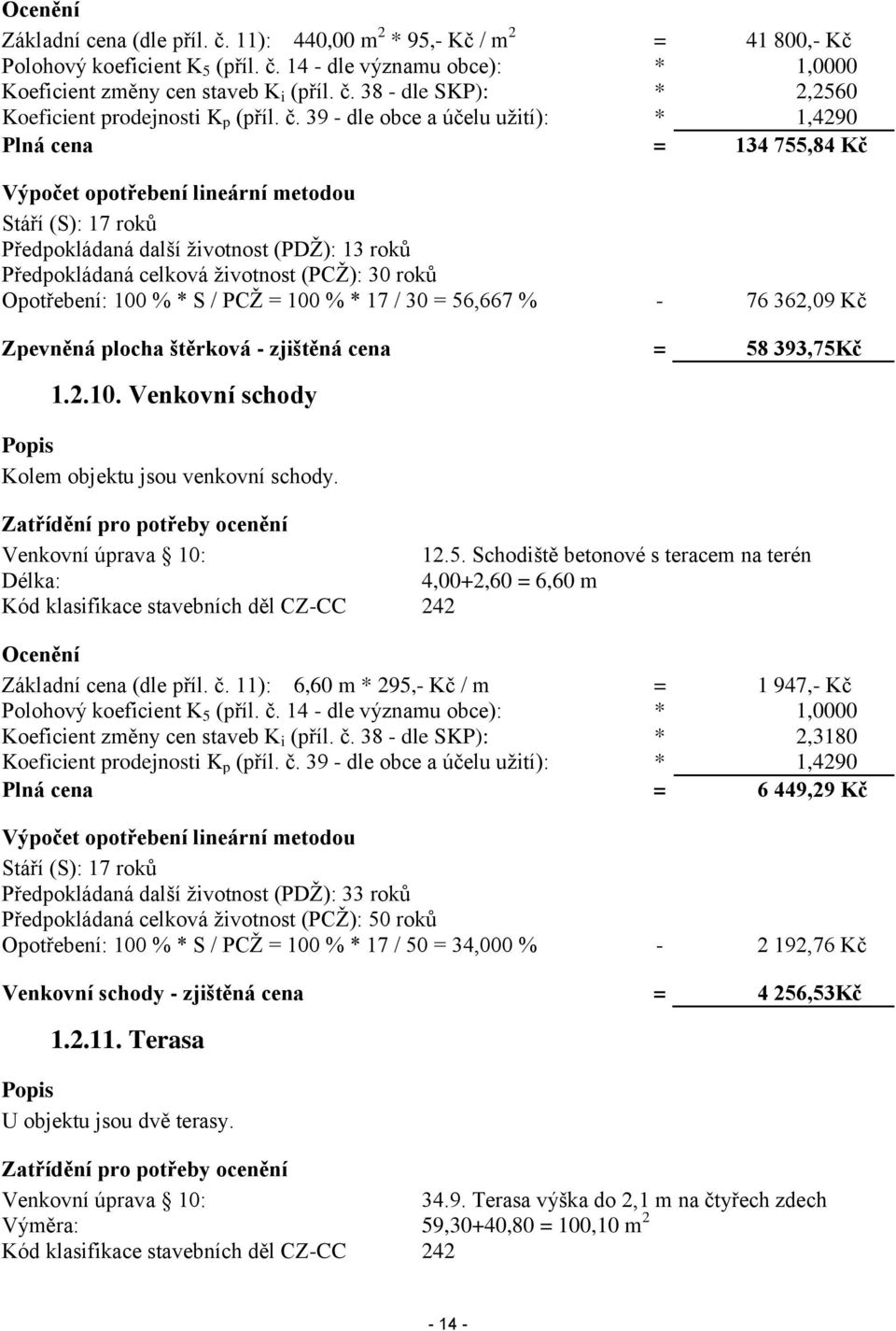 (PCŽ): 30 roků Opotřebení: 100 % * S / PCŽ = 100 % * 17 / 30 = 56,667 % - 76 362,09 Kč Zpevněná plocha štěrková - zjištěná cena = 58 393,75Kč 1.2.10. Venkovní schody Popis Kolem objektu jsou venkovní schody.