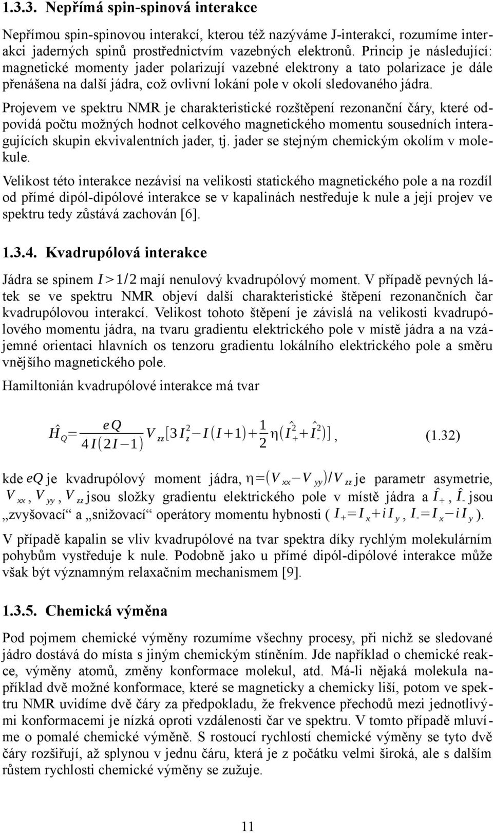 Projevem ve spektru NMR je charakteristické rozštěpení rezonanční čáry, které odpovídá počtu možných hodnot celkového magnetického momentu sousedních interagujících skupin ekvivalentních jader, tj.