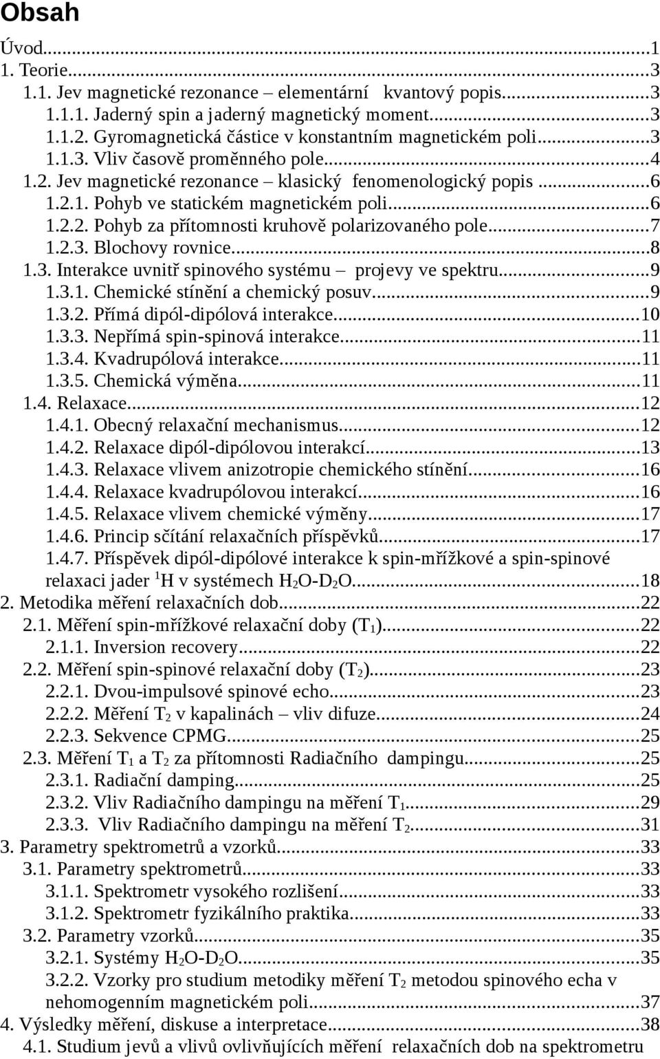 Blochovy rovnice...8.3. Interakce uvnitř spinového systému projevy ve spektru...9.3.. Chemické stínění a chemický posuv...9.3.. Přímá dipól-dipólová interakce....3.3. Nepřímá spin-spinová interakce....3.4.