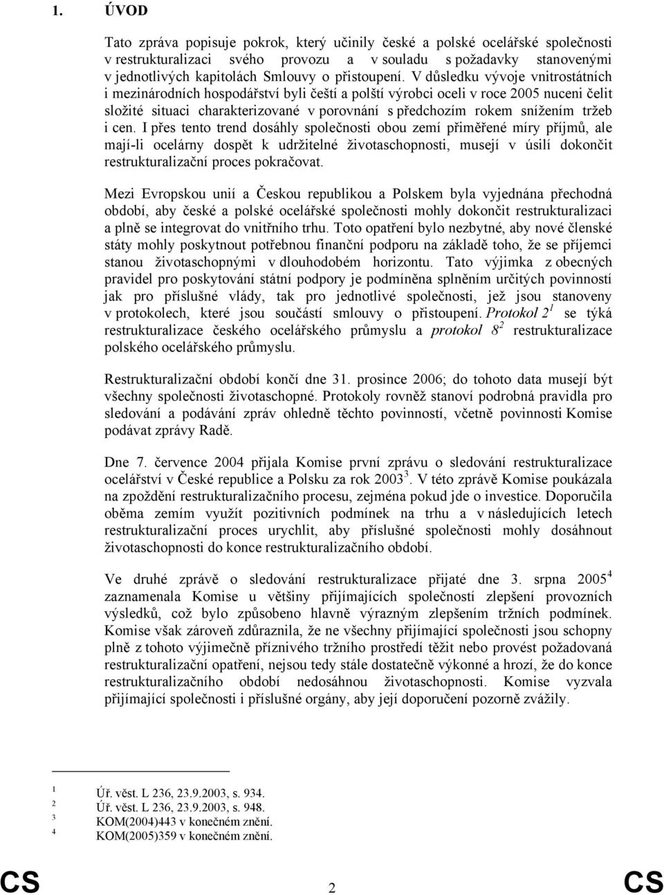 V důsledku vývoje vnitrostátních i mezinárodních hospodářství byli čeští a polští výrobci oceli v roce 2005 nuceni čelit složité situaci charakterizované v porovnání s předchozím rokem snížením tržeb