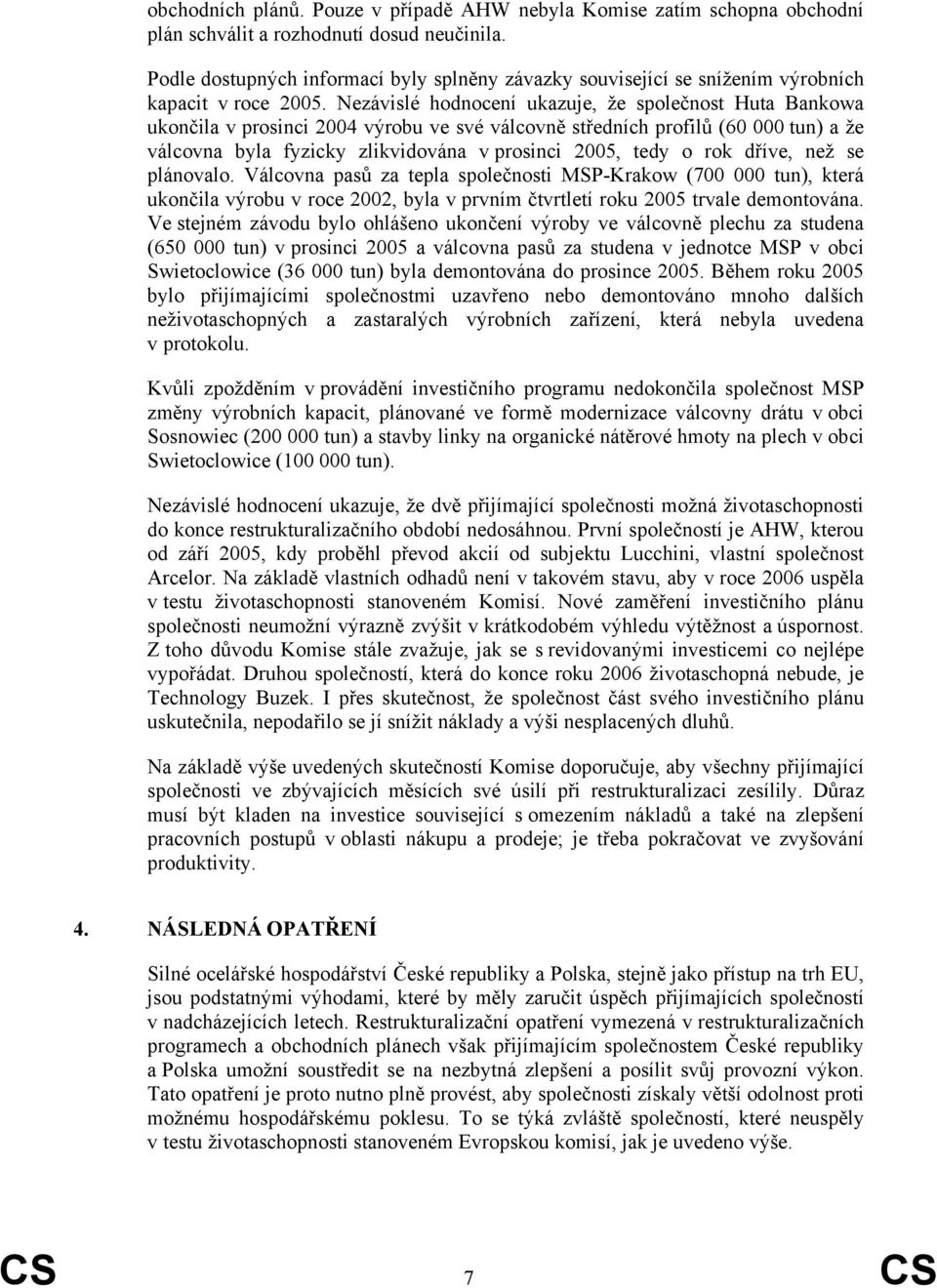 Nezávislé hodnocení ukazuje, že společnost Huta Bankowa ukončila v prosinci 2004 výrobu ve své válcovně středních profilů (60 000 tun) a že válcovna byla fyzicky zlikvidována v prosinci 2005, tedy o