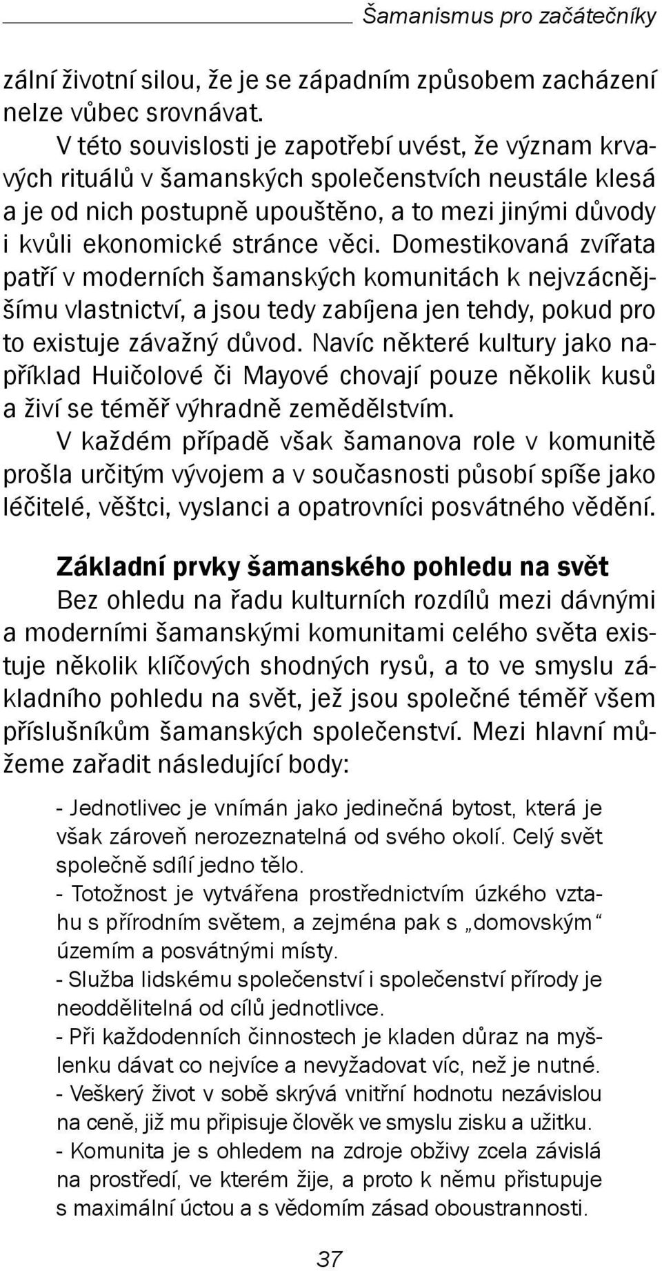 Domestikovaná zvířata patří v moderních šamanských komunitách k nejvzácnějšímu vlastnictví, a jsou tedy zabíjena jen tehdy, pokud pro to existuje závažný důvod.