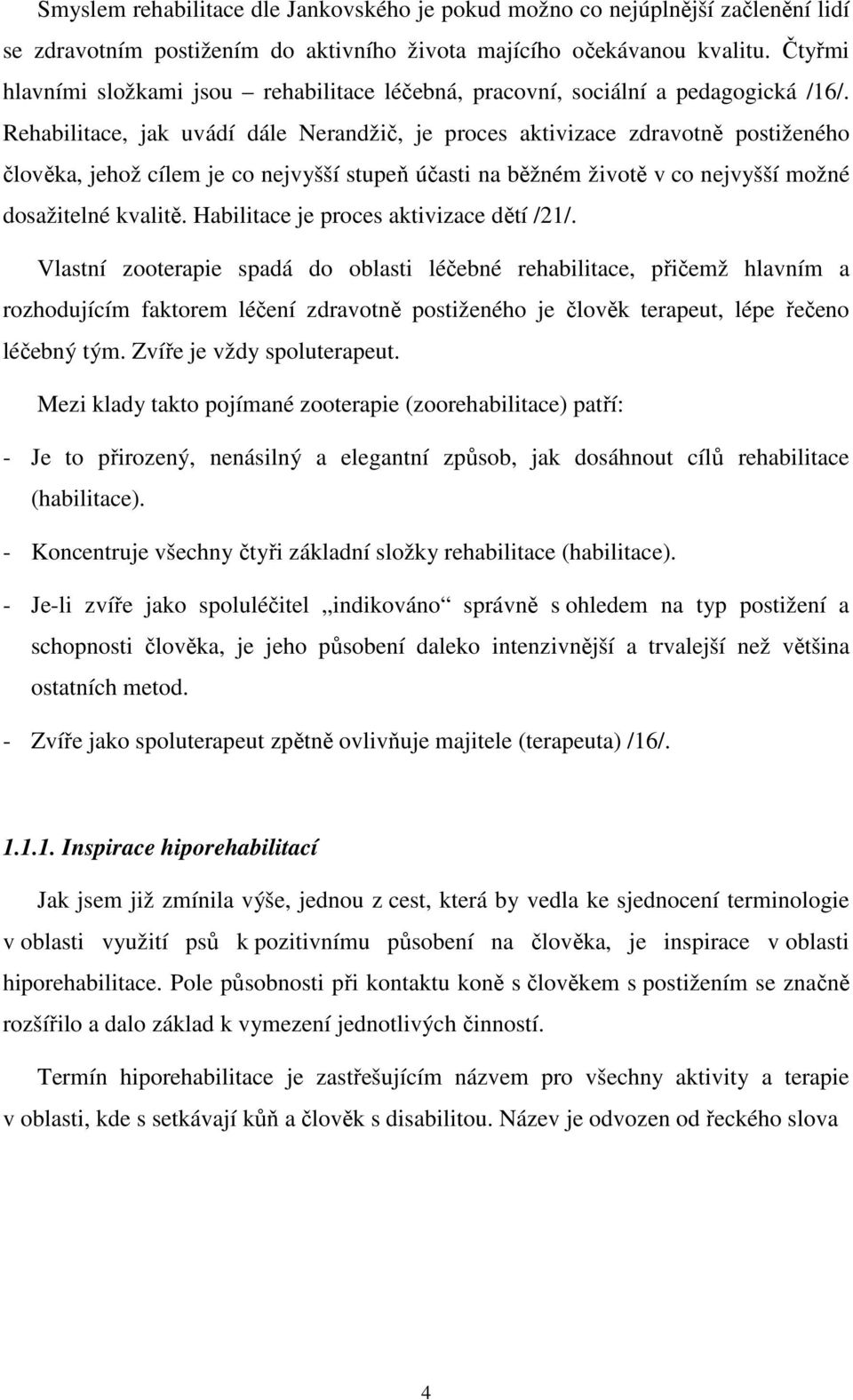 Rehabilitace, jak uvádí dále Nerandžič, je proces aktivizace zdravotně postiženého člověka, jehož cílem je co nejvyšší stupeň účasti na běžném životě v co nejvyšší možné dosažitelné kvalitě.