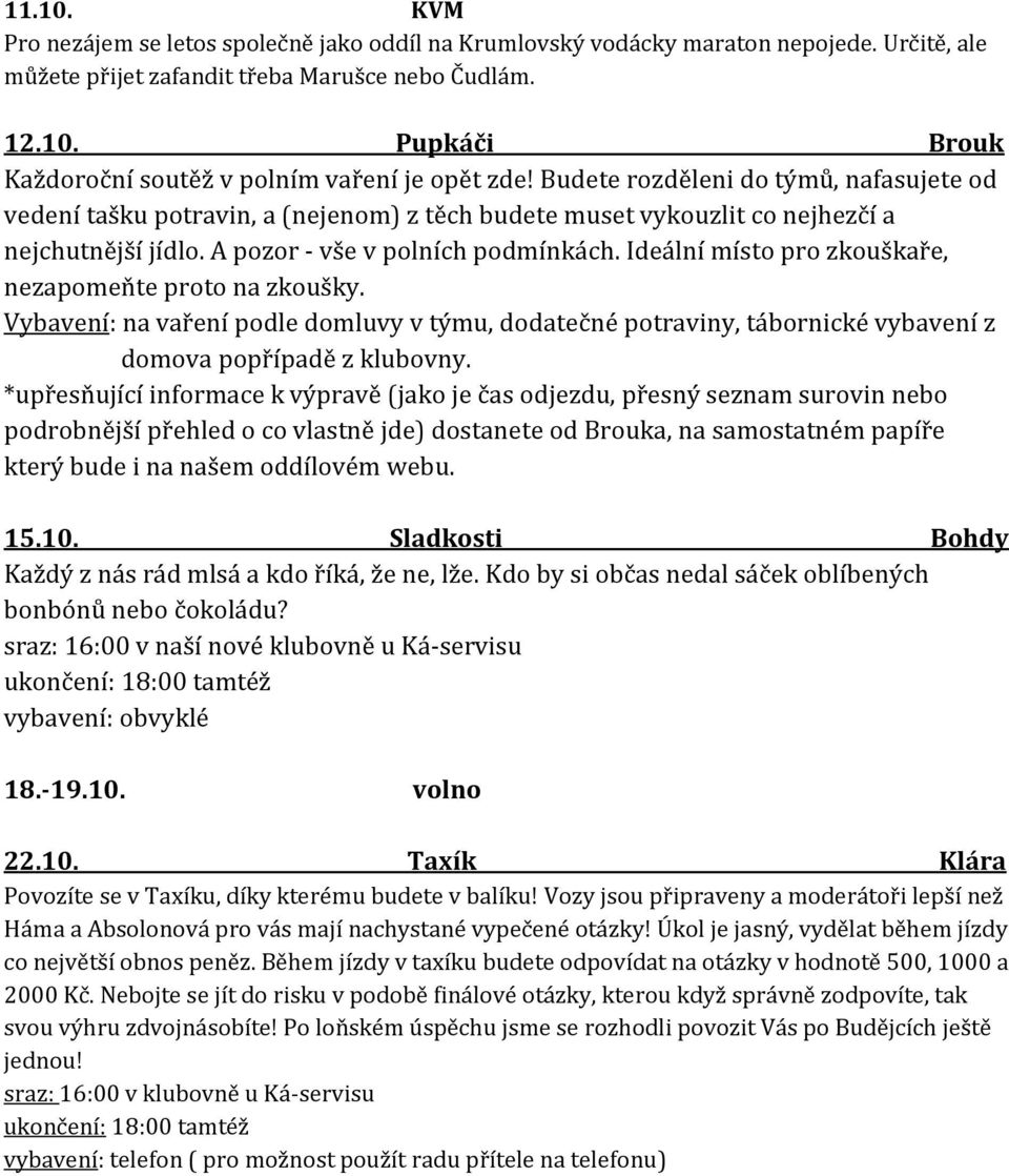 Ideální místo pro zkouškaře, nezapomeňte proto na zkoušky. Vybavení: na vaření podle domluvy v týmu, dodatečné potraviny, tábornické vybavení z domova popřípadě z klubovny.