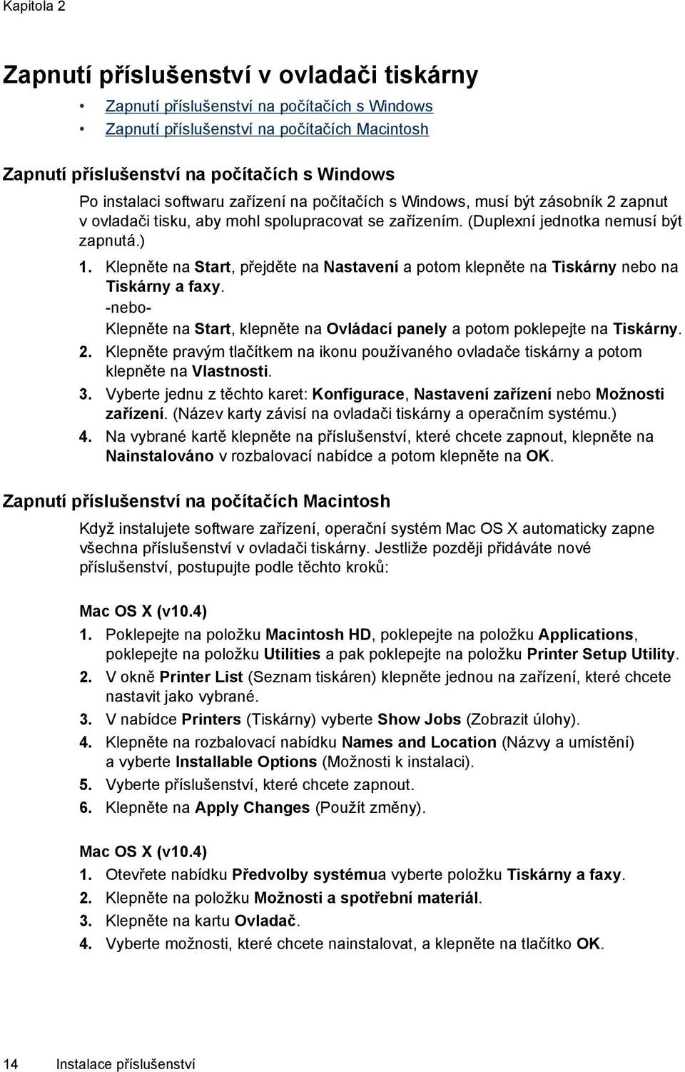 Klepněte na Start, přejděte na Nastavení a potom klepněte na Tiskárny nebo na Tiskárny a faxy. -nebo- Klepněte na Start, klepněte na Ovládací panely a potom poklepejte na Tiskárny. 2.