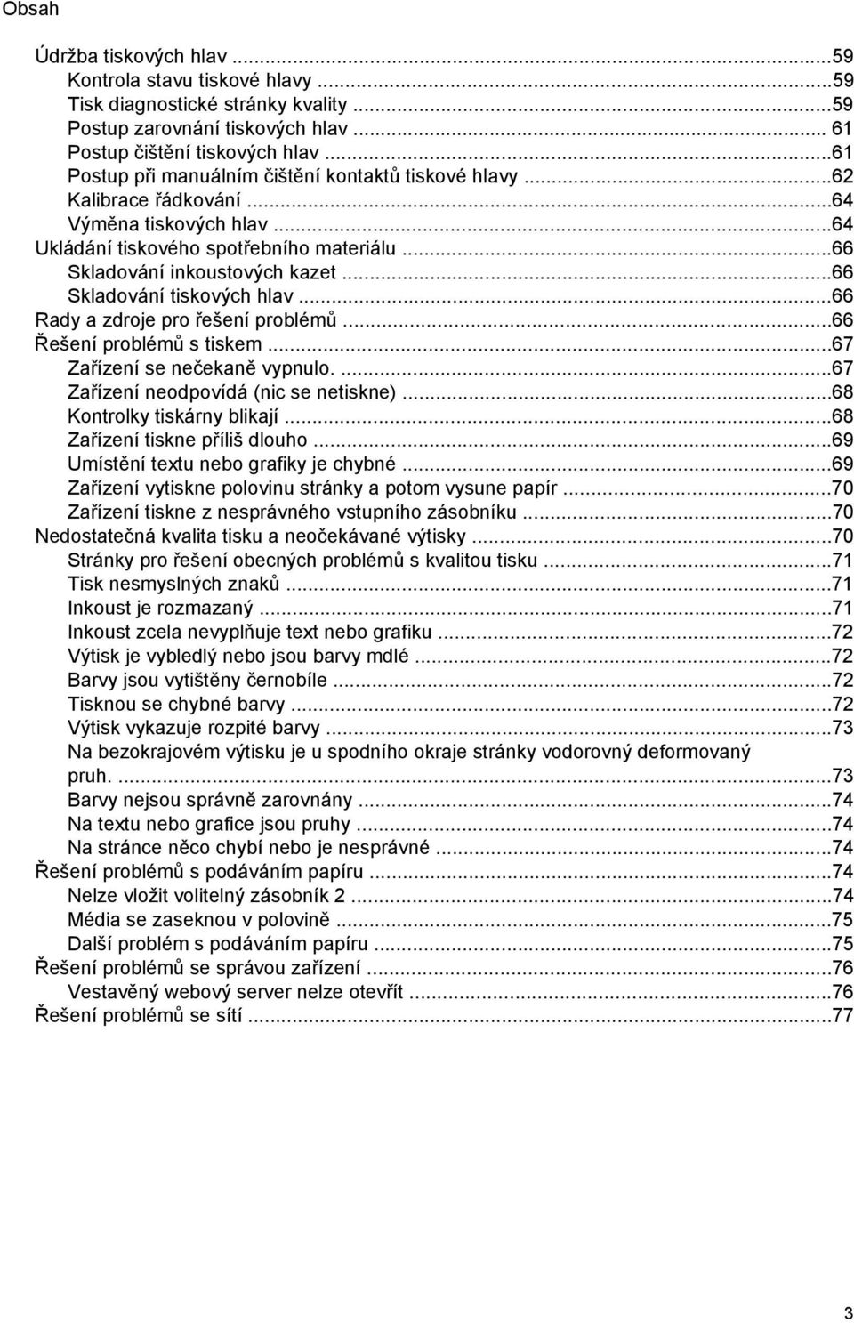 ..66 Skladování tiskových hlav...66 Rady a zdroje pro řešení problémů...66 Řešení problémů s tiskem...67 Zařízení se nečekaně vypnulo....67 Zařízení neodpovídá (nic se netiskne).