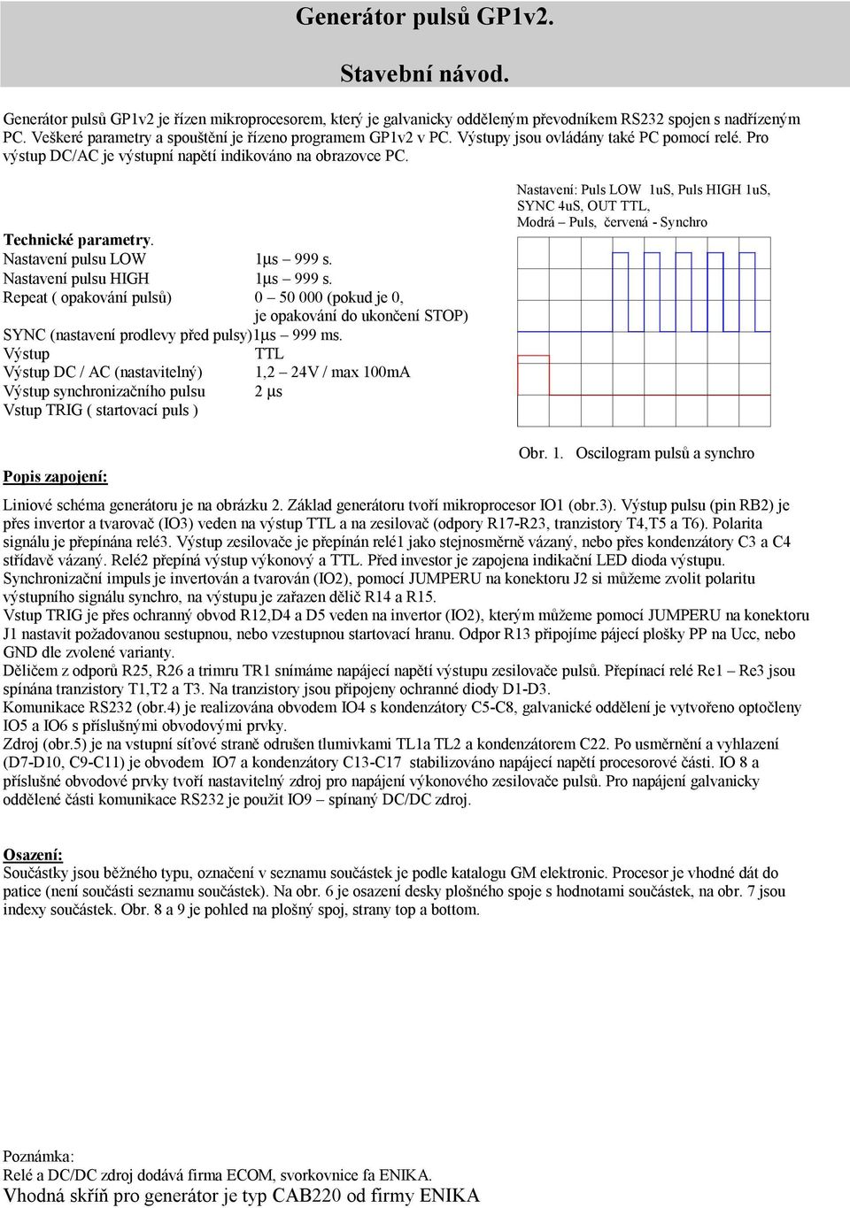 Nastavení pulsu LOW 1µs 999 s. Nastavení pulsu HIGH 1µs 999 s. Repeat ( opakování pulsů) 0 50 000 (pokud je 0, je opakování do ukončení STOP) SYNC (nastavení prodlevy před pulsy)1µs 999 ms.