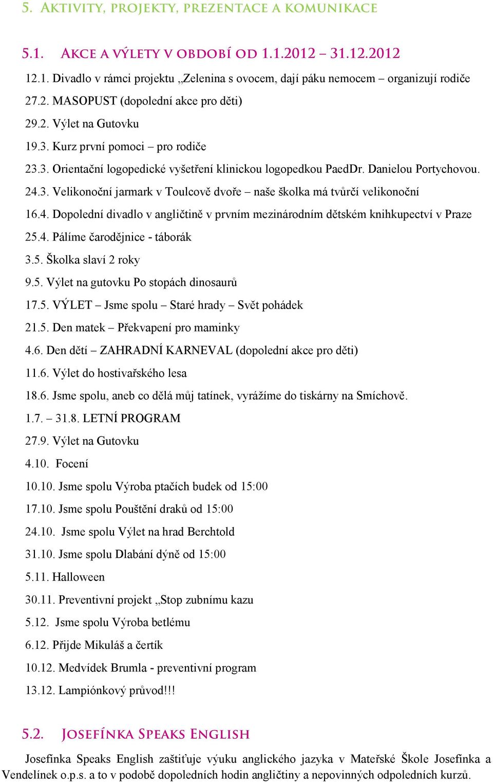 4. Dopolední divadlo v angličtině v prvním mezinárodním dětském knihkupectví v Praze 25.4. Pálíme čarodějnice - táborák 3.5. Školka slaví 2 roky 9.5. Výlet na gutovku Po stopách dinosaurů 17.5. VÝLET Jsme spolu Staré hrady Svět pohádek 21.