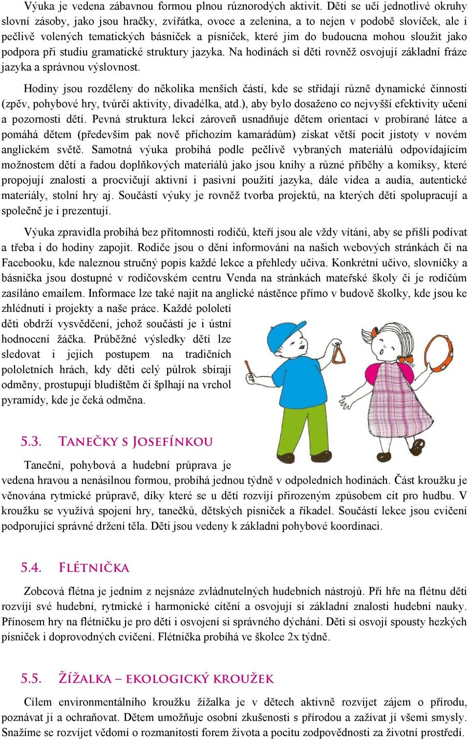 mohou sloužit jako podpora při studiu gramatické struktury jazyka. Na hodinách si děti rovněž osvojují základní fráze jazyka a správnou výslovnost.