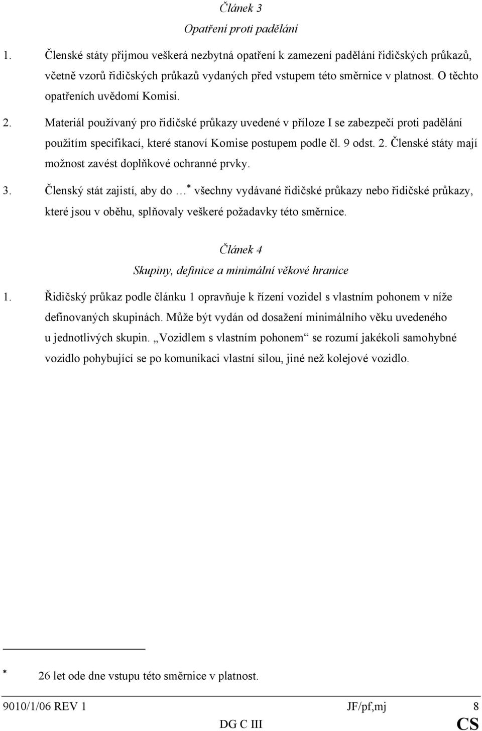 O těchto opatřeních uvědomí Komisi. 2. Materiál používaný pro řidičské průkazy uvedené v příloze I se zabezpečí proti padělání použitím specifikací, které stanoví Komise postupem podle čl. 9 odst. 2. Členské státy mají možnost zavést doplňkové ochranné prvky.