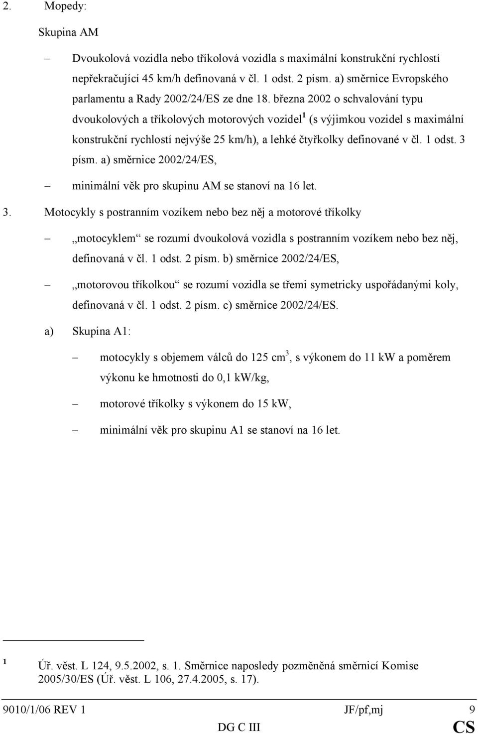 března 2002 o schvalování typu dvoukolových a tříkolových motorových vozidel 1 (s výjimkou vozidel s maximální konstrukční rychlostí nejvýše 25 km/h), a lehké čtyřkolky definované v čl. 1 odst.