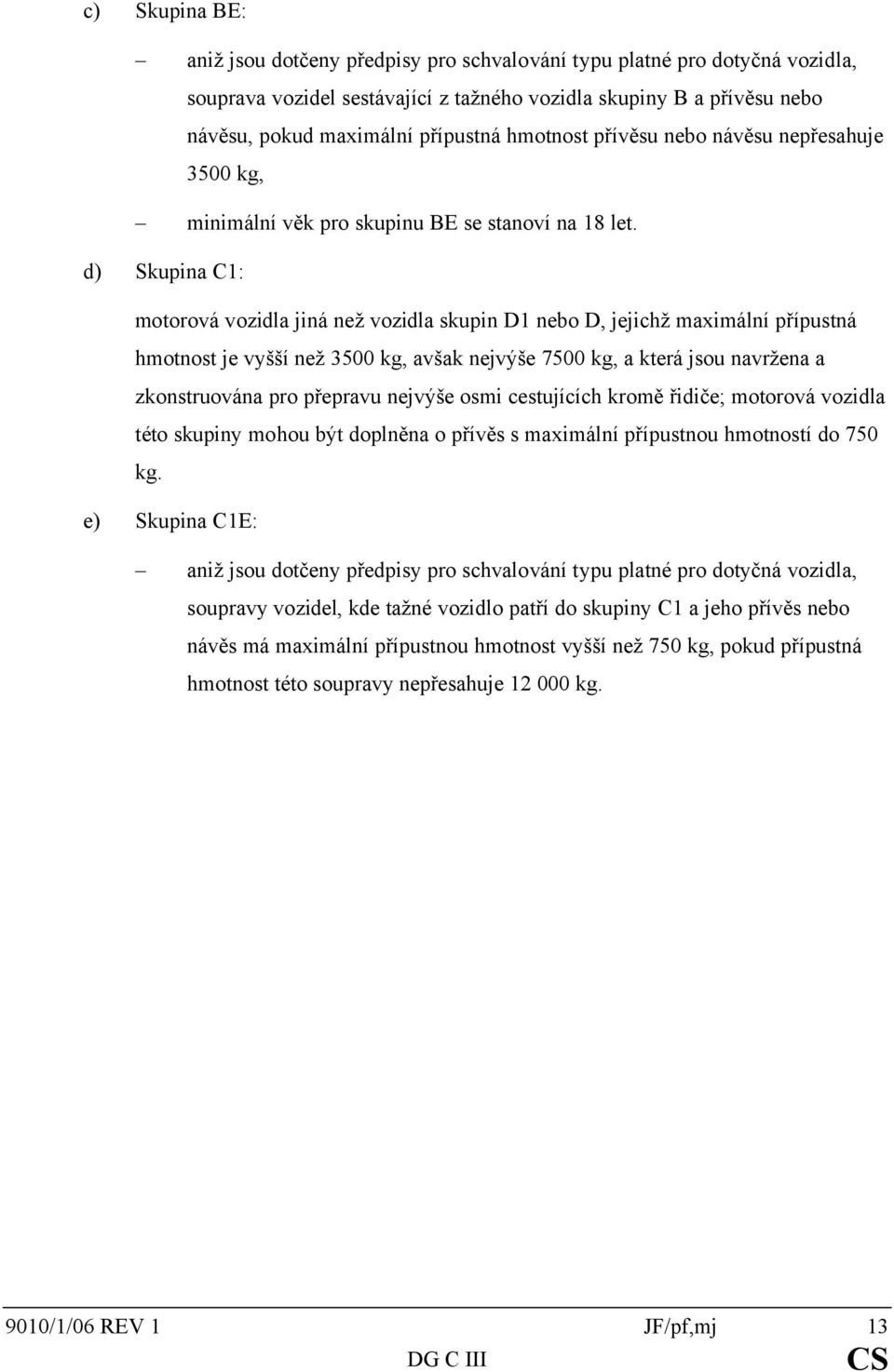 d) Skupina C1: motorová vozidla jiná než vozidla skupin D1 nebo D, jejichž maximální přípustná hmotnost je vyšší než 3500 kg, avšak nejvýše 7500 kg, a která jsou navržena a zkonstruována pro přepravu
