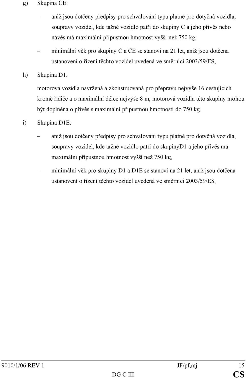 navržená a zkonstruovaná pro přepravu nejvýše 16 cestujících kromě řidiče a o maximální délce nejvýše 8 m; motorová vozidla této skupiny mohou být doplněna o přívěs s maximální přípustnou hmotností