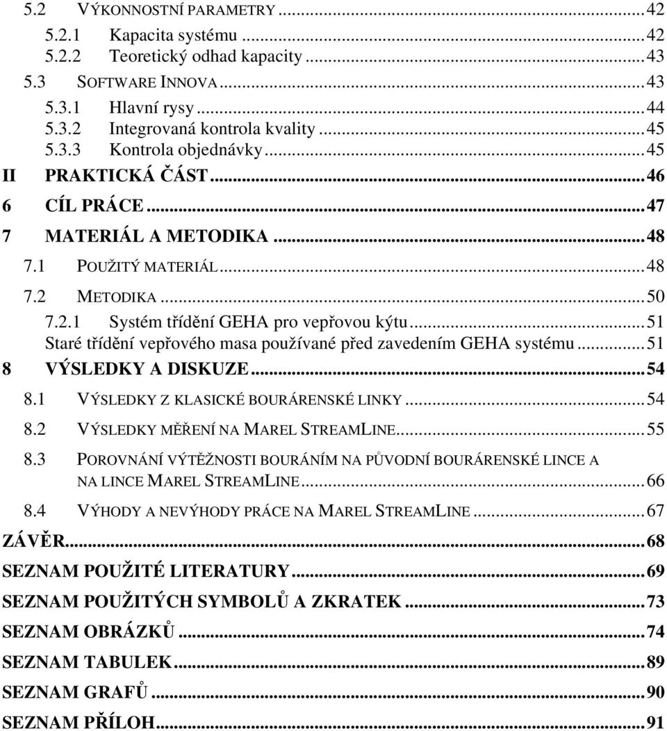 ..51 Staré třídění vepřového masa používané před zavedením GEHA systému...51 8 VÝSLEDKY A DISKUZE...54 8.1 VÝSLEDKY Z KLASICKÉ BOURÁRENSKÉ LINKY...54 8.2 VÝSLEDKY MĚŘENÍ NA MAREL STREAMLINE...55 8.