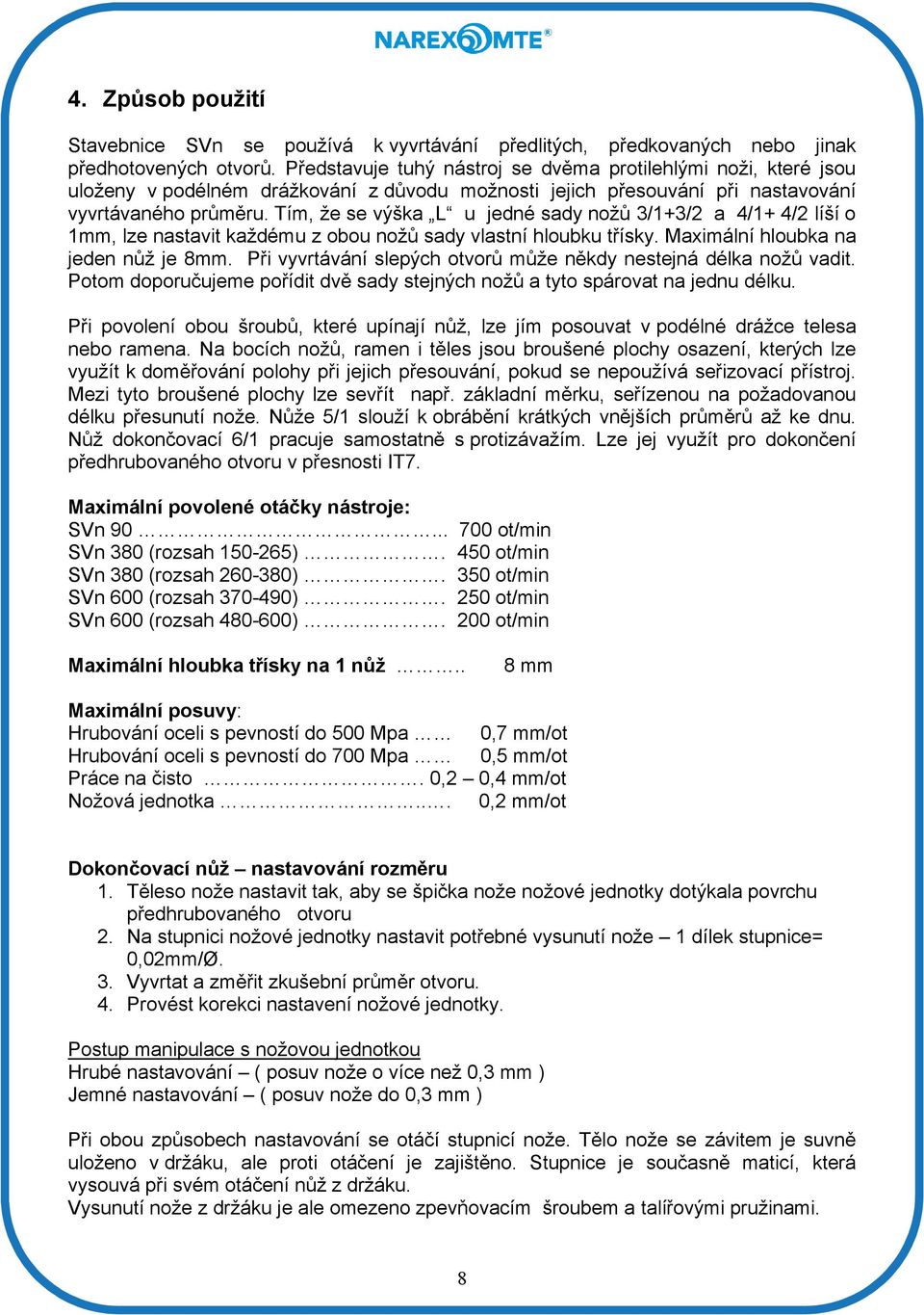 Tím, že se výška L u jedné sady nožů 3/1+3/2 a 4/1+ 4/2 líší o 1mm, lze nastavit každému z obou nožů sady vlastní hloubku třísky. Maximální hloubka na jeden nůž je 8mm.