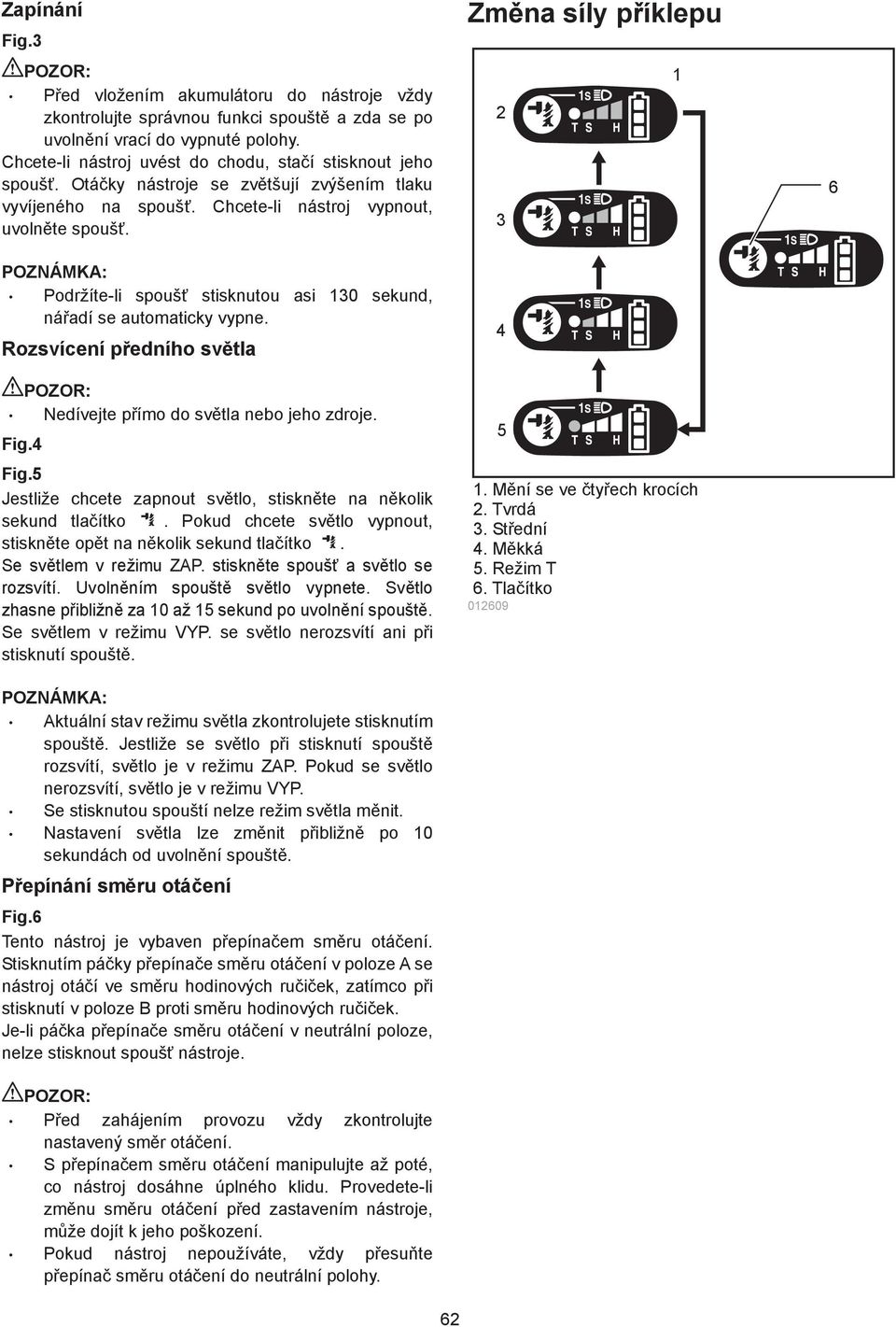 Podržíte-li spouš stisknutou asi 30 sekund, ná adí se automaticky vypne. Rozsvícení p edního sv tla Nedívejte p ímo do sv tla nebo jeho zdroje. Fig.4 Fig.